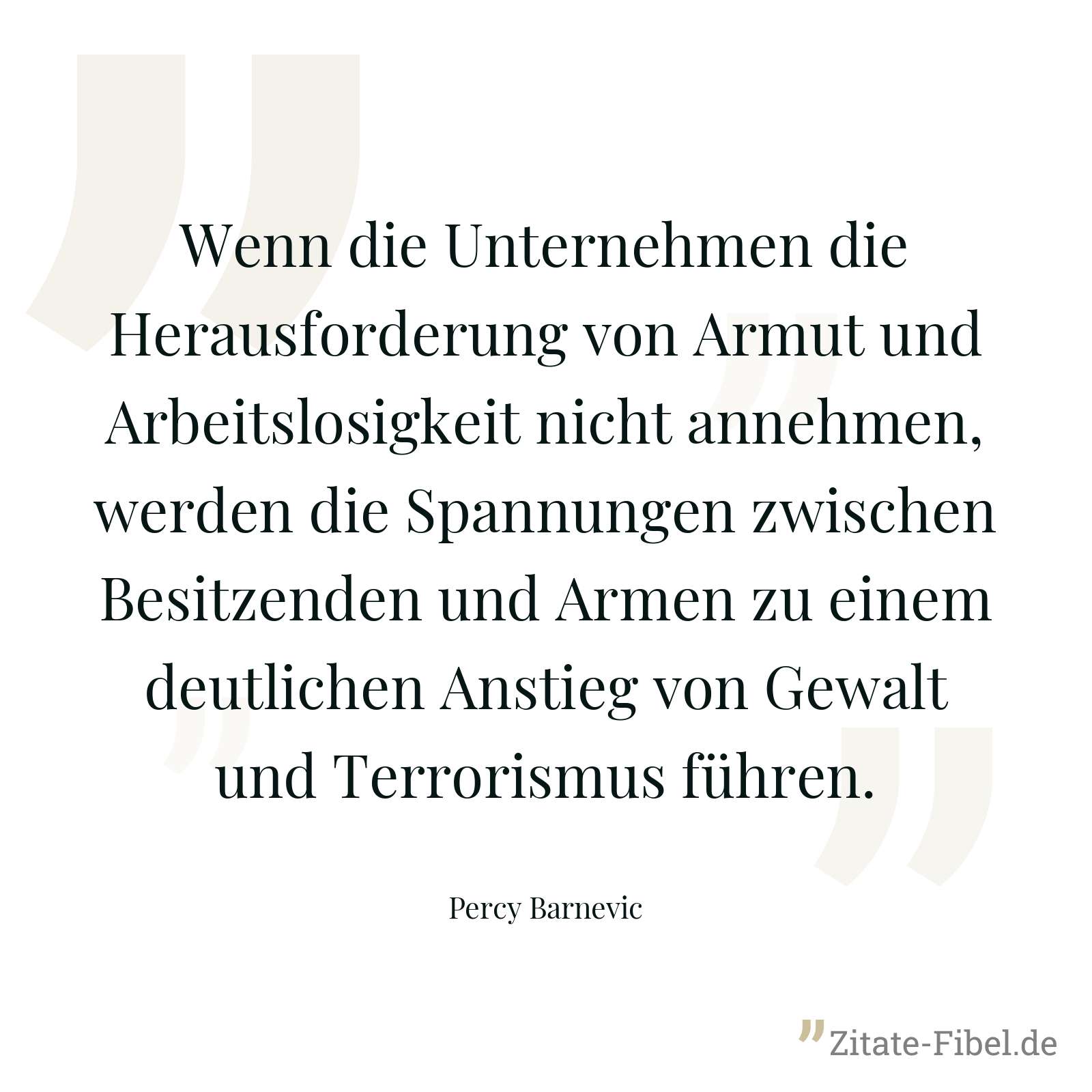 Wenn die Unternehmen die Herausforderung von Armut und Arbeitslosigkeit nicht annehmen, werden die Spannungen zwischen Besitzenden und Armen zu einem deutlichen Anstieg von Gewalt und Terrorismus führen. - Percy Barnevic