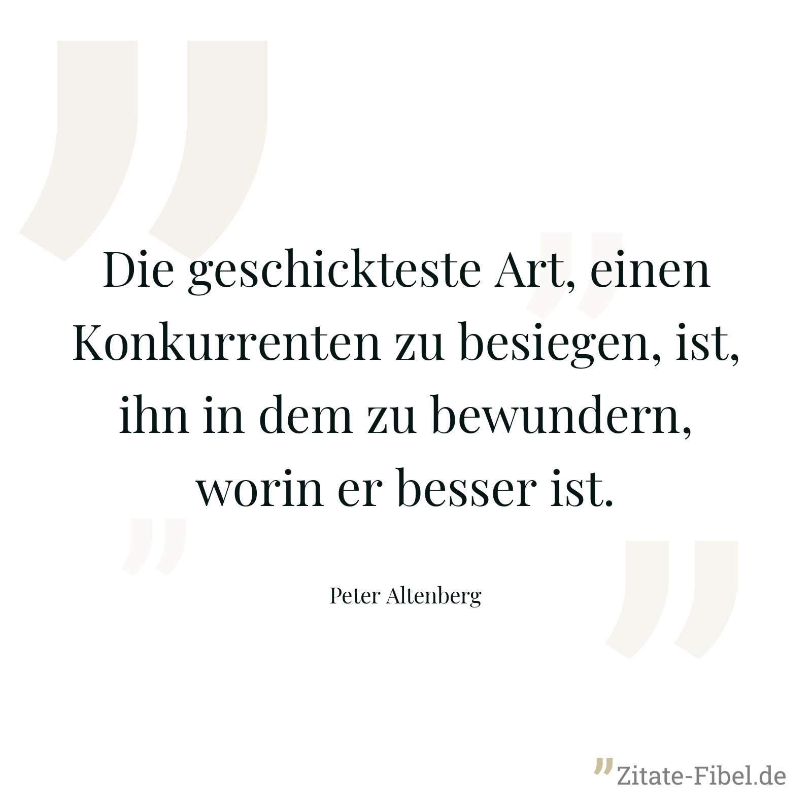 Die geschickteste Art, einen Konkurrenten zu besiegen, ist, ihn in dem zu bewundern, worin er besser ist. - Peter Altenberg