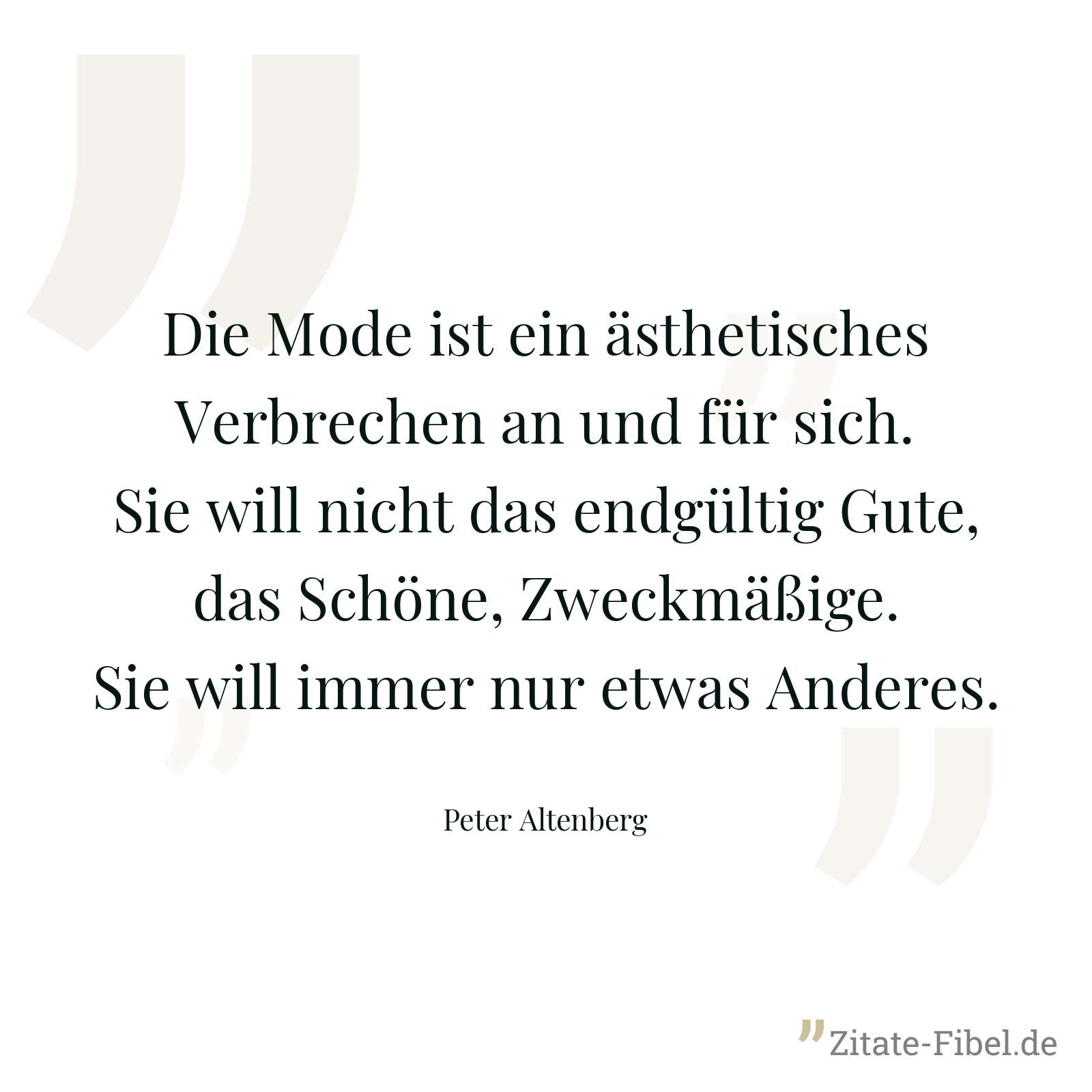 Die Mode ist ein ästhetisches Verbrechen an und für sich. Sie will nicht das endgültig Gute, das Schöne, Zweckmäßige. Sie will immer nur etwas Anderes. - Peter Altenberg