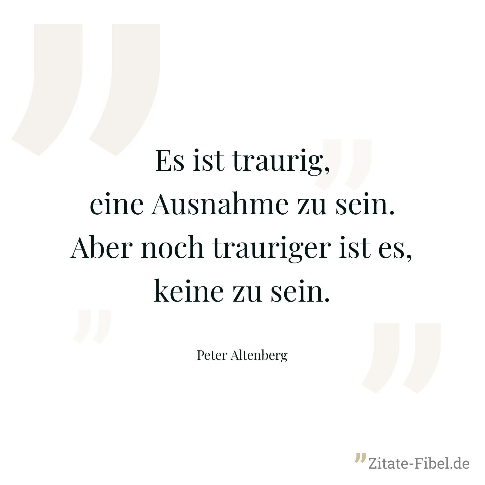 Es ist traurig, eine Ausnahme zu sein. Aber noch trauriger ist es, keine zu sein. - Peter Altenberg