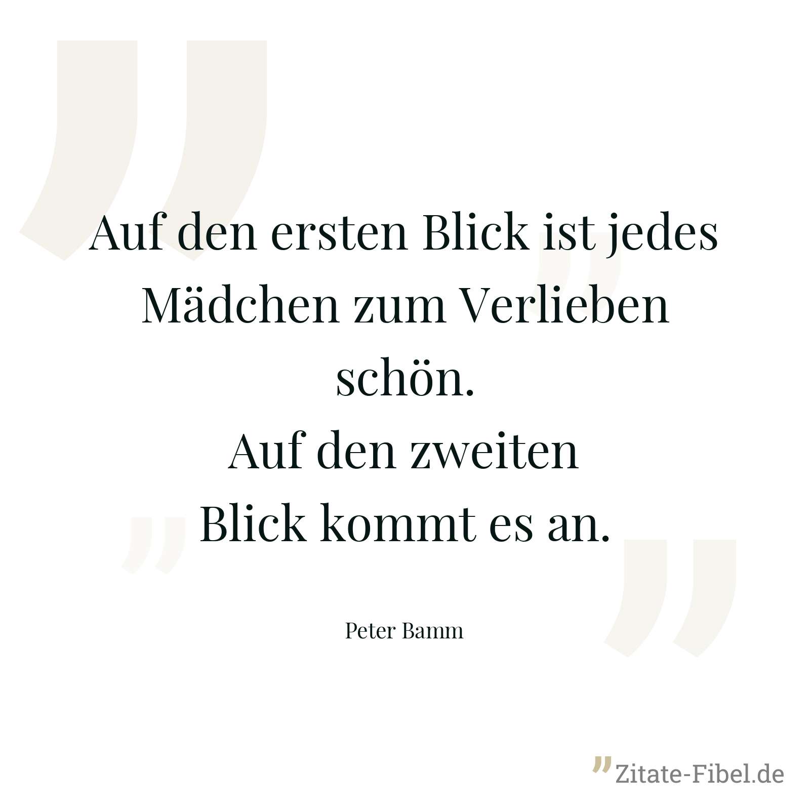 Auf den ersten Blick ist jedes Mädchen zum Verlieben schön. Auf den zweiten Blick kommt es an. - Peter Bamm