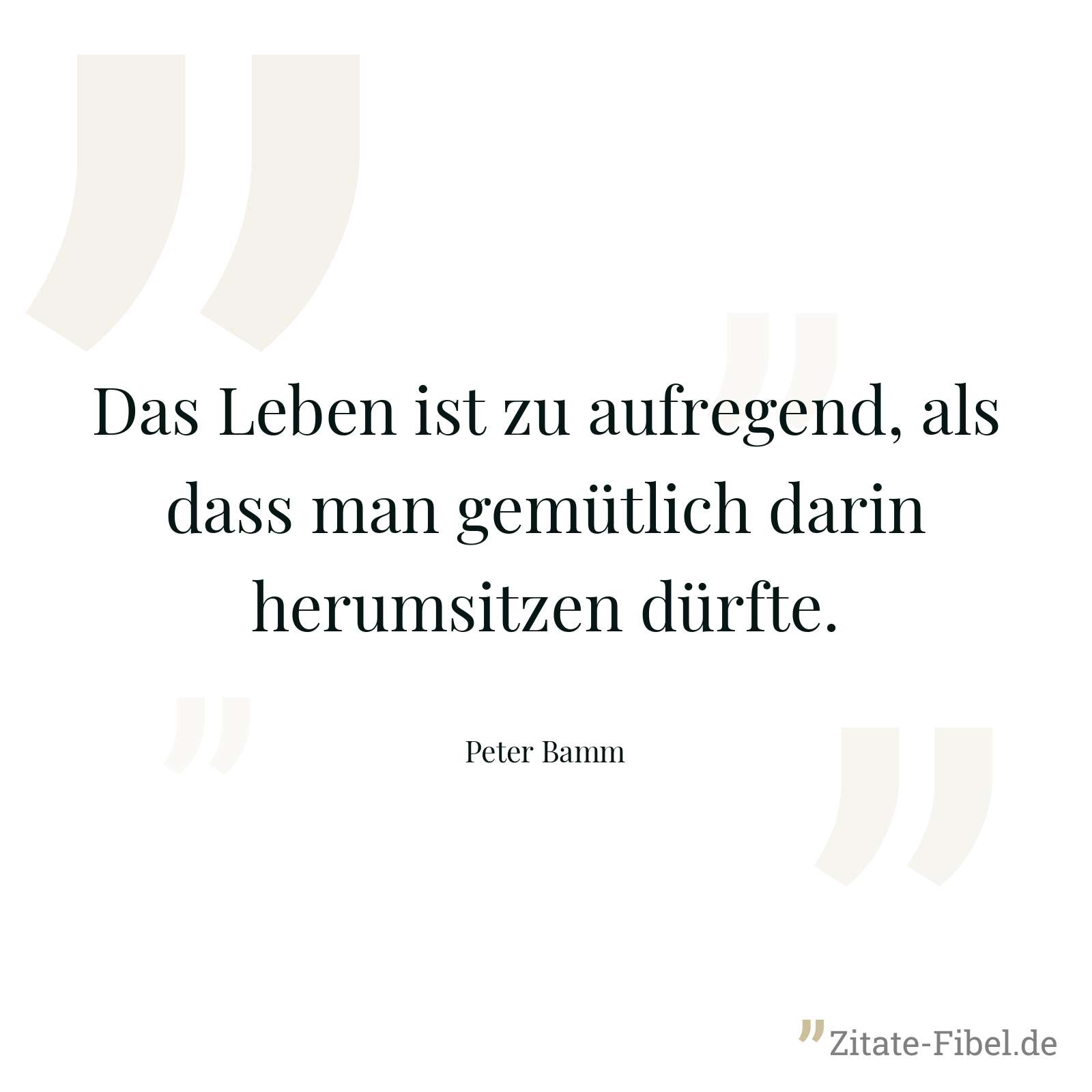 Das Leben ist zu aufregend, als dass man gemütlich darin herumsitzen dürfte. - Peter Bamm