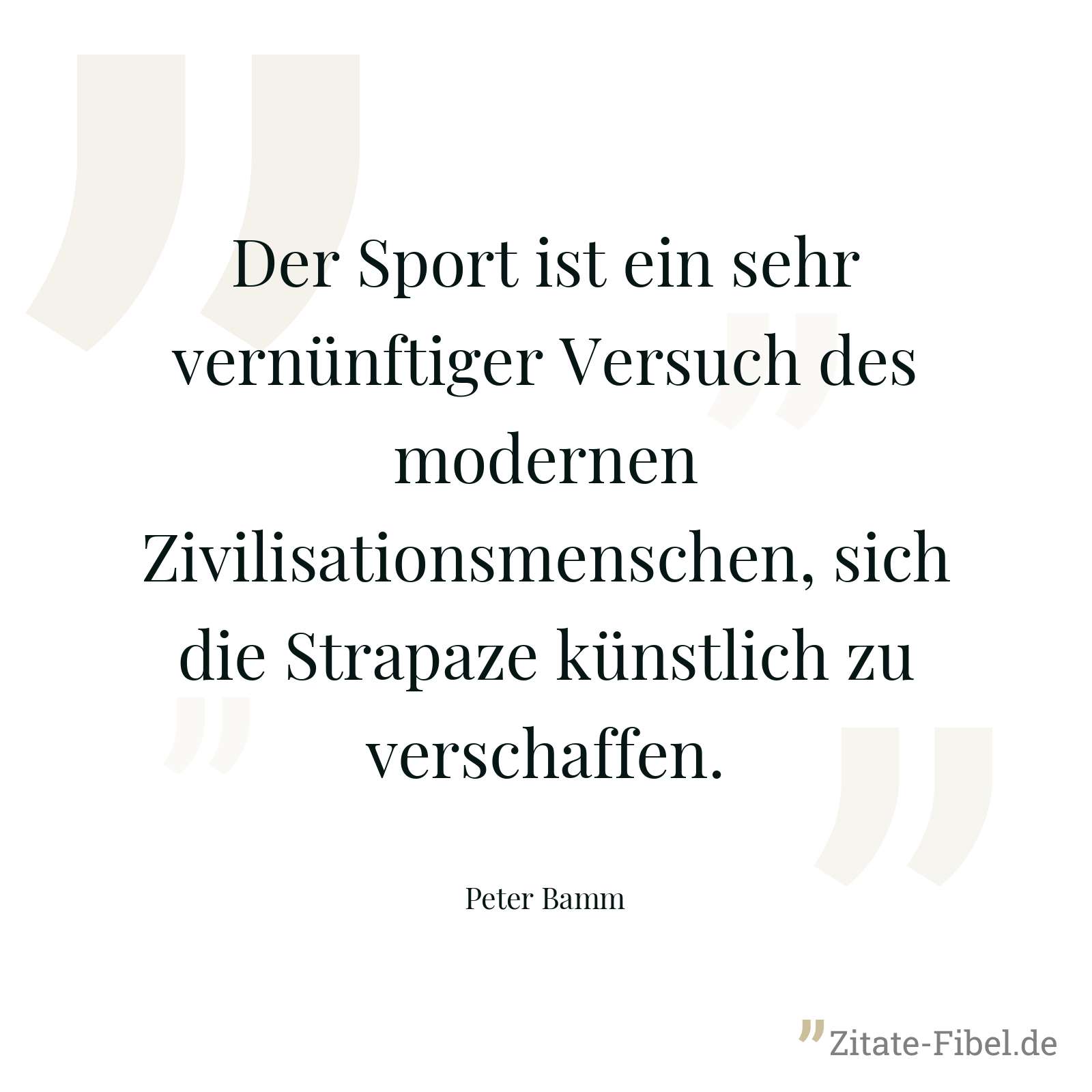 Der Sport ist ein sehr vernünftiger Versuch des modernen Zivilisationsmenschen, sich die Strapaze künstlich zu verschaffen. - Peter Bamm