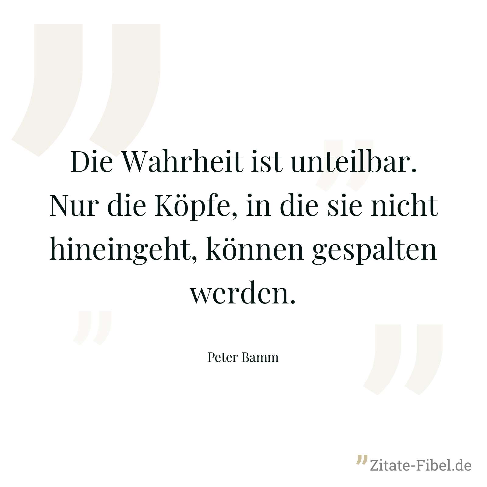 Die Wahrheit ist unteilbar. Nur die Köpfe, in die sie nicht hineingeht, können gespalten werden. - Peter Bamm