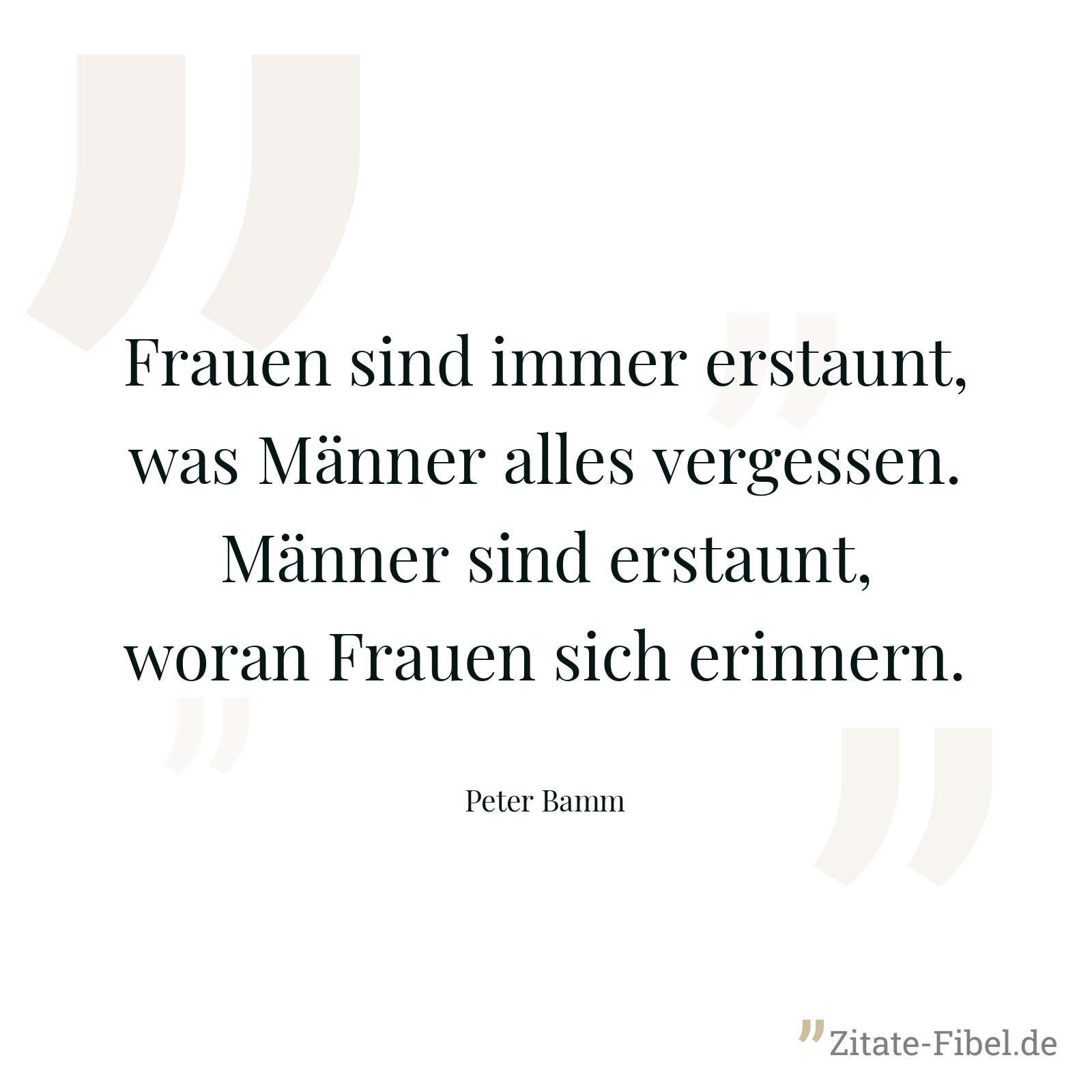 Frauen sind immer erstaunt, was Männer alles vergessen. Männer sind erstaunt, woran Frauen sich erinnern. - Peter Bamm