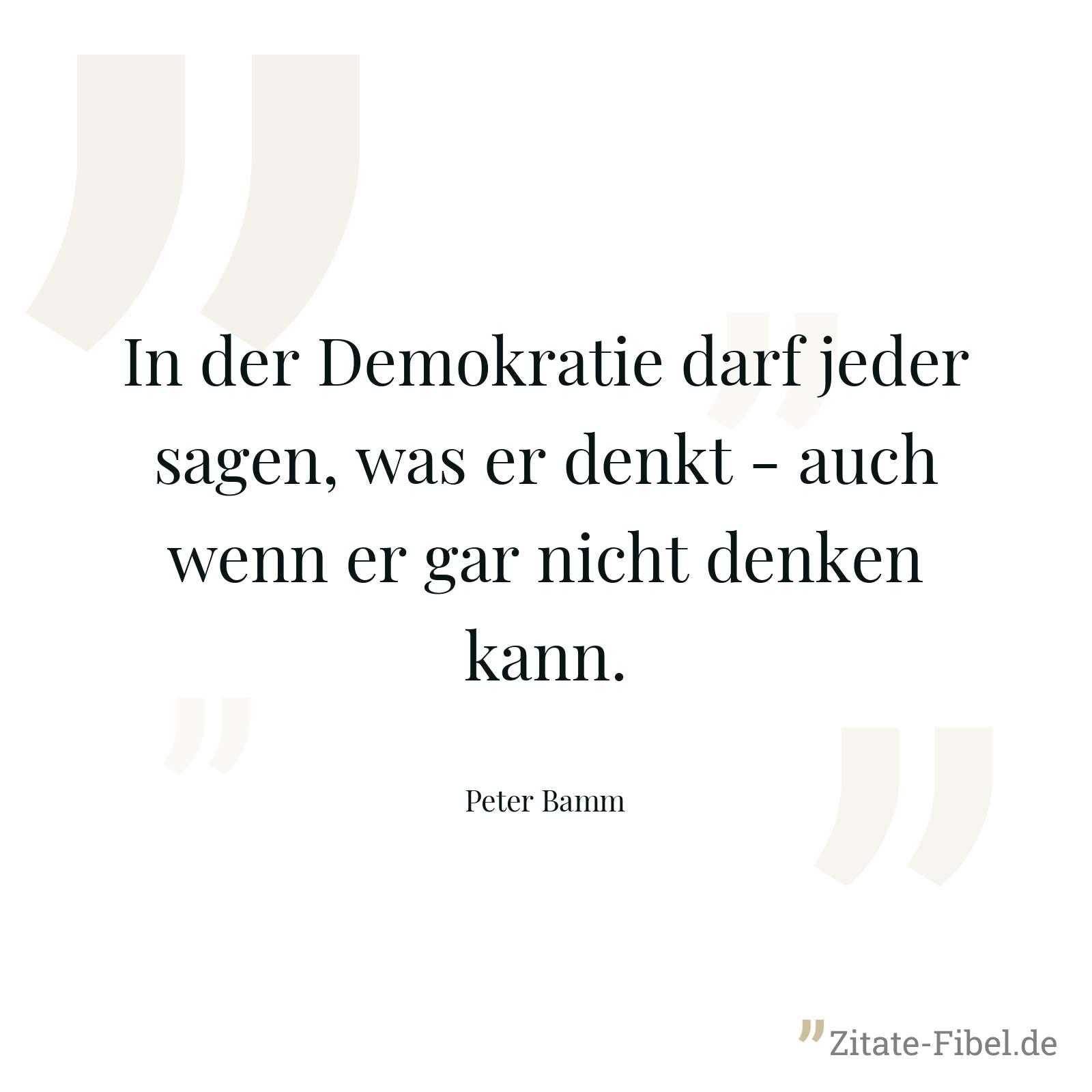 In der Demokratie darf jeder sagen, was er denkt - auch wenn er gar nicht denken kann. - Peter Bamm