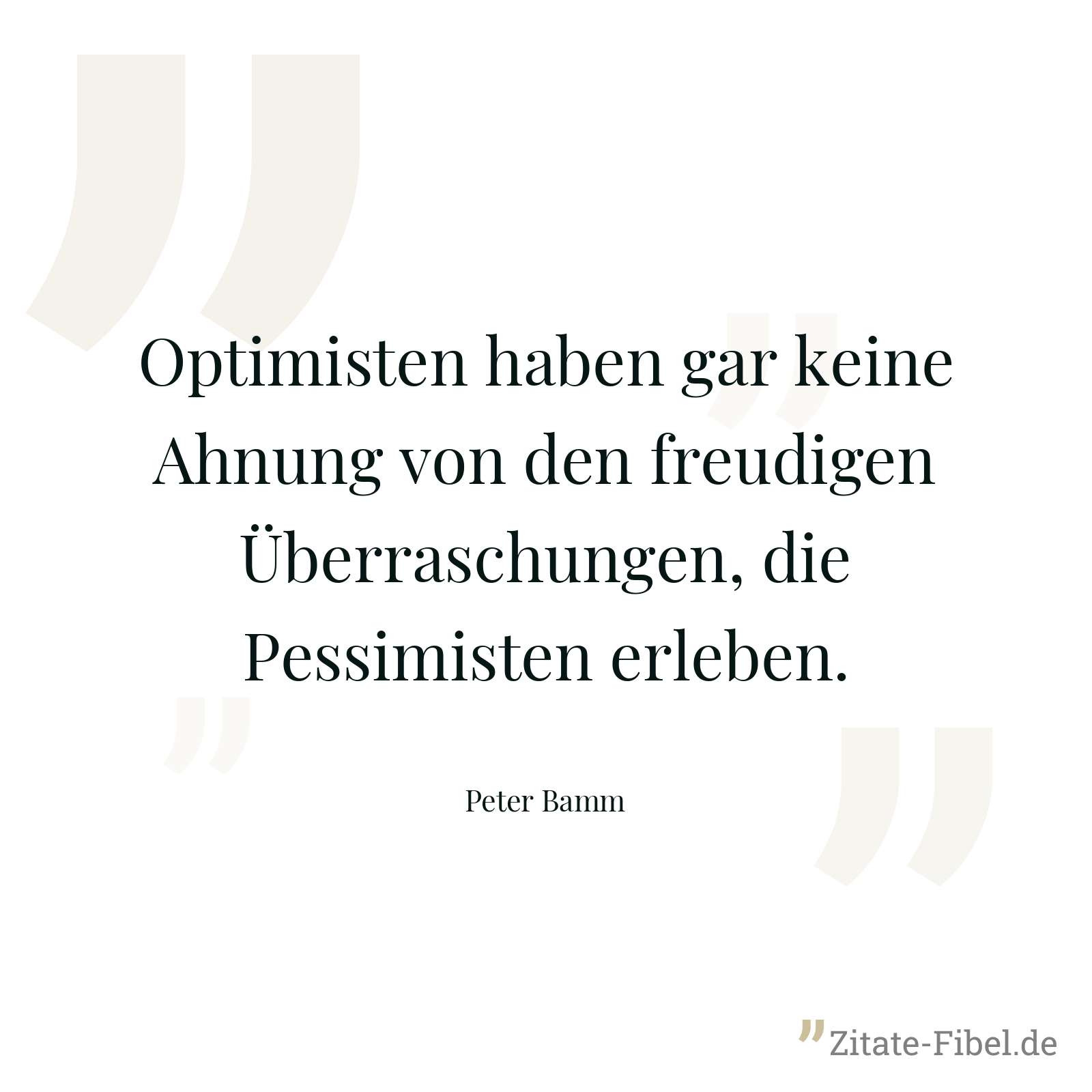 Optimisten haben gar keine Ahnung von den freudigen Überraschungen, die Pessimisten erleben. - Peter Bamm