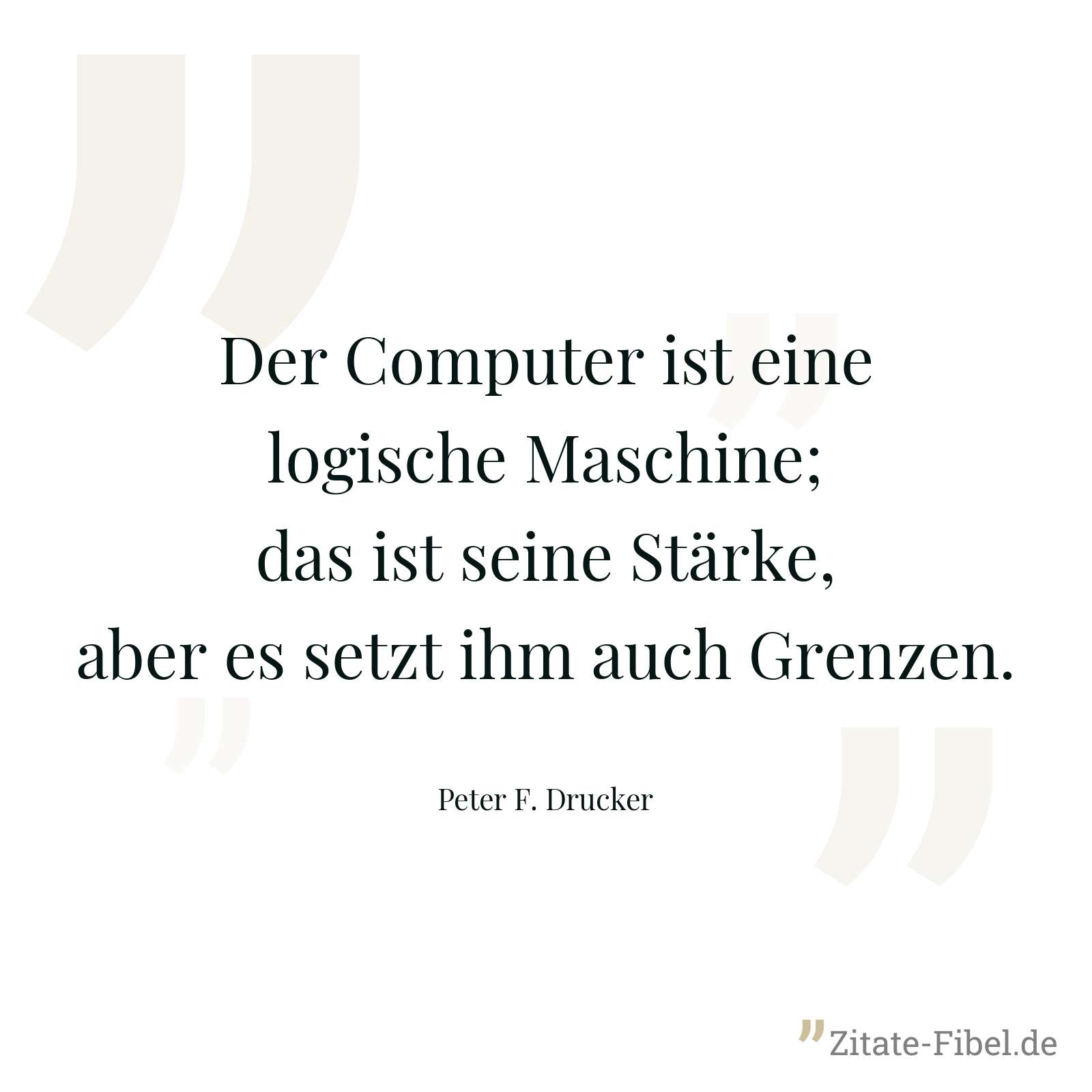 Der Computer ist eine logische Maschine; das ist seine Stärke, aber es setzt ihm auch Grenzen. - Peter F. Drucker