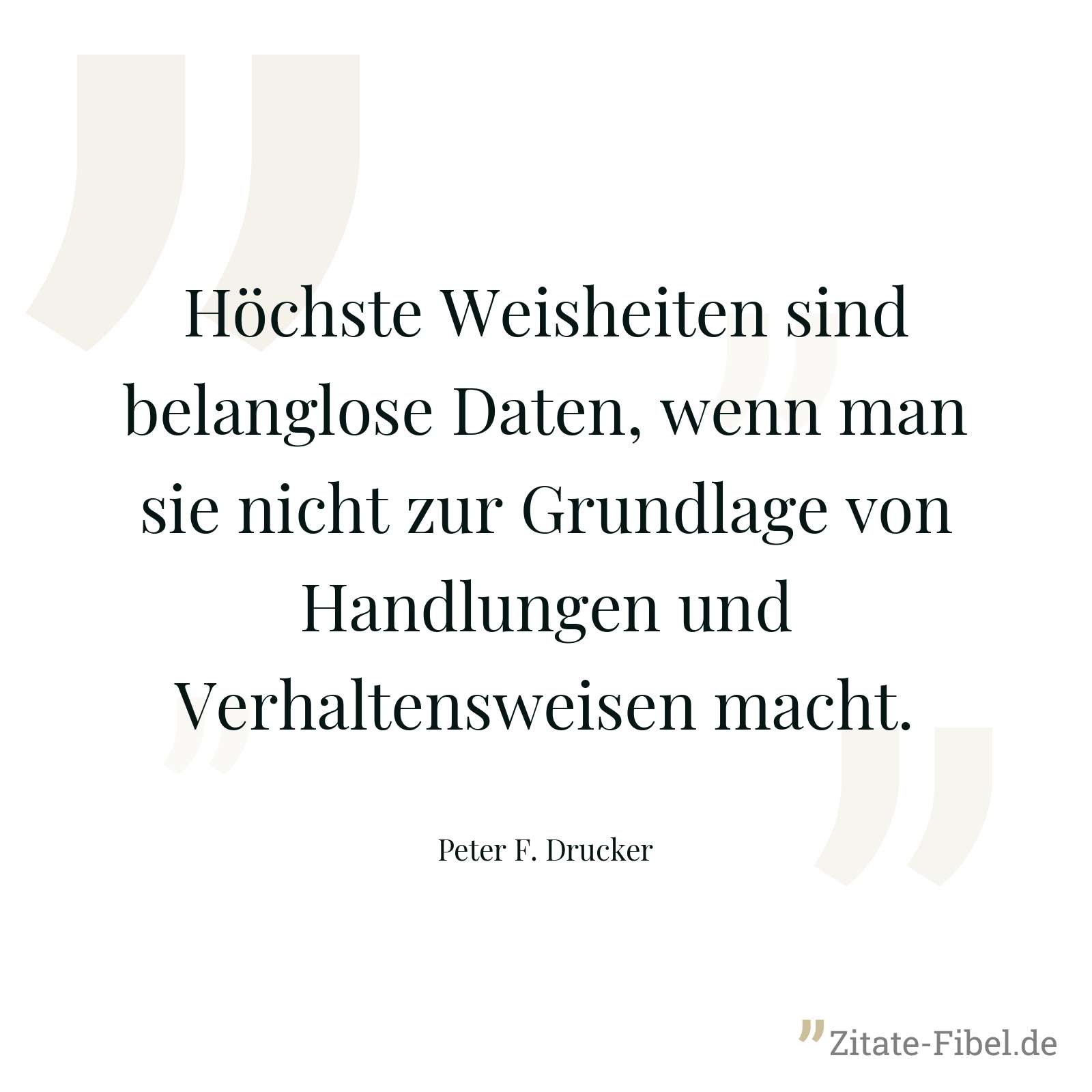 Höchste Weisheiten sind belanglose Daten, wenn man sie nicht zur Grundlage von Handlungen und Verhaltensweisen macht. - Peter F. Drucker