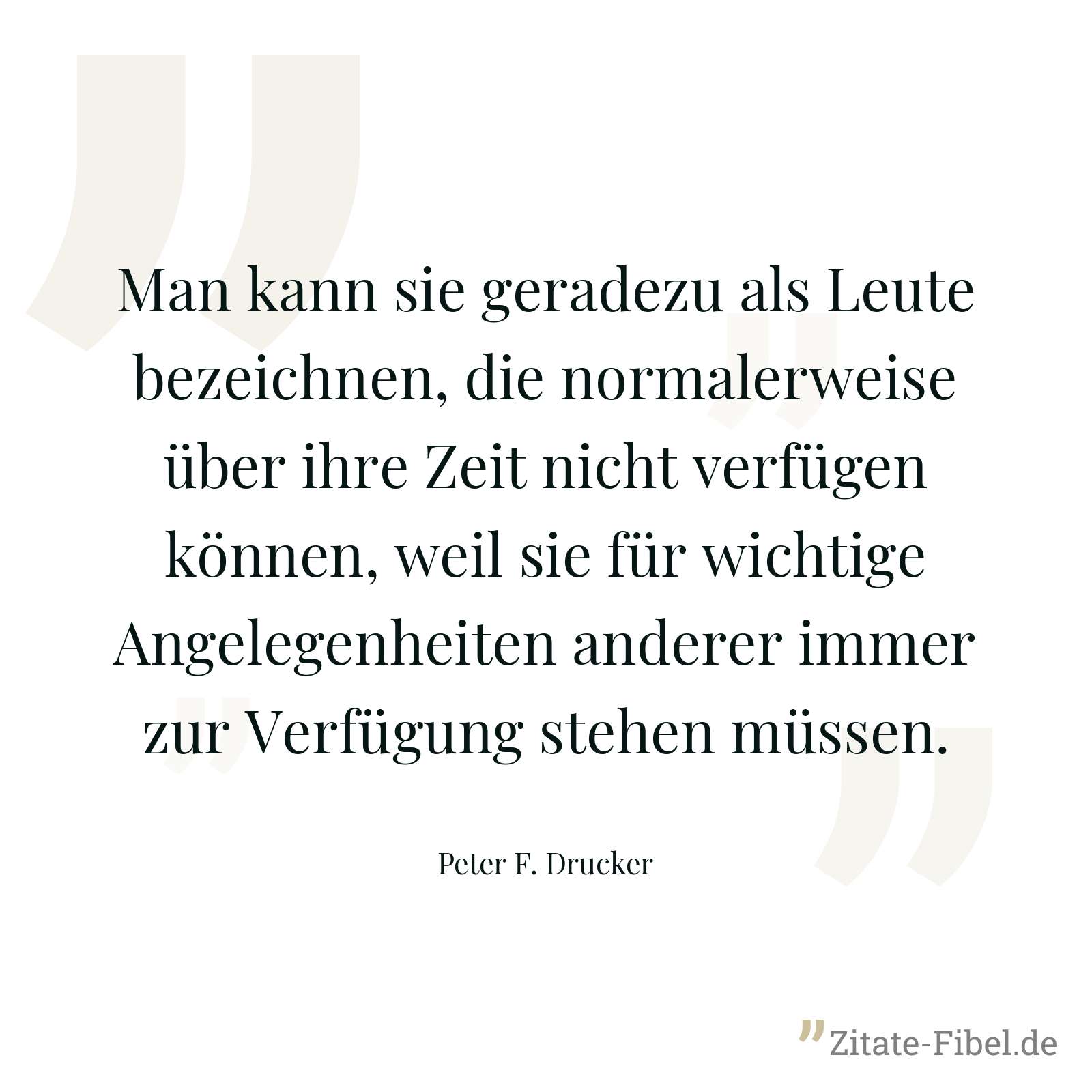 Man kann sie geradezu als Leute bezeichnen, die normalerweise über ihre Zeit nicht verfügen können, weil sie für wichtige Angelegenheiten anderer immer zur Verfügung stehen müssen. - Peter F. Drucker