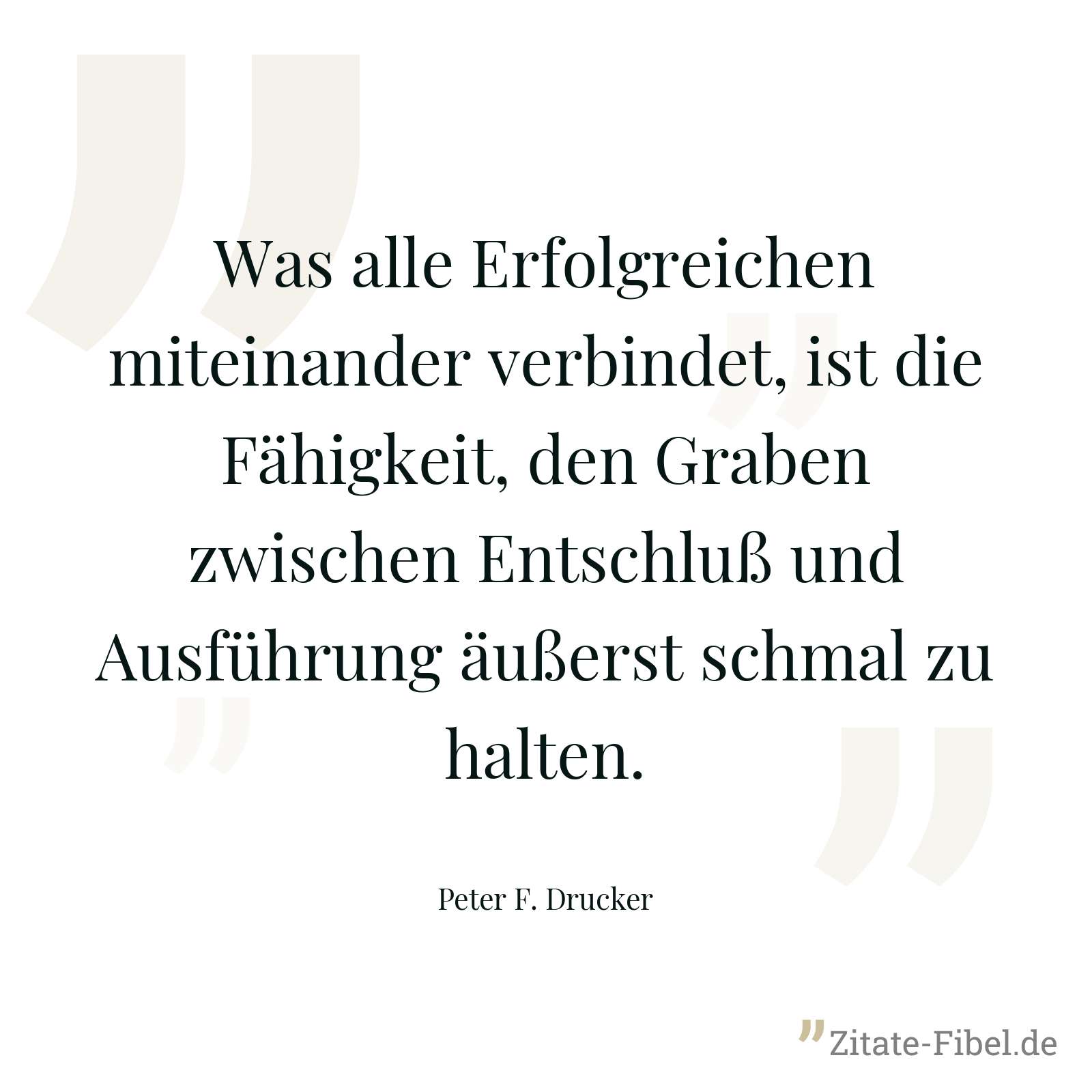 Was alle Erfolgreichen miteinander verbindet, ist die Fähigkeit, den Graben zwischen Entschluß und Ausführung äußerst schmal zu halten. - Peter F. Drucker