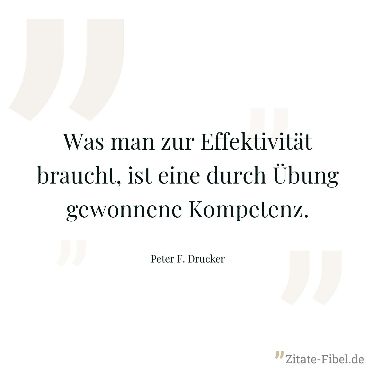Was man zur Effektivität braucht, ist eine durch Übung gewonnene Kompetenz. - Peter F. Drucker