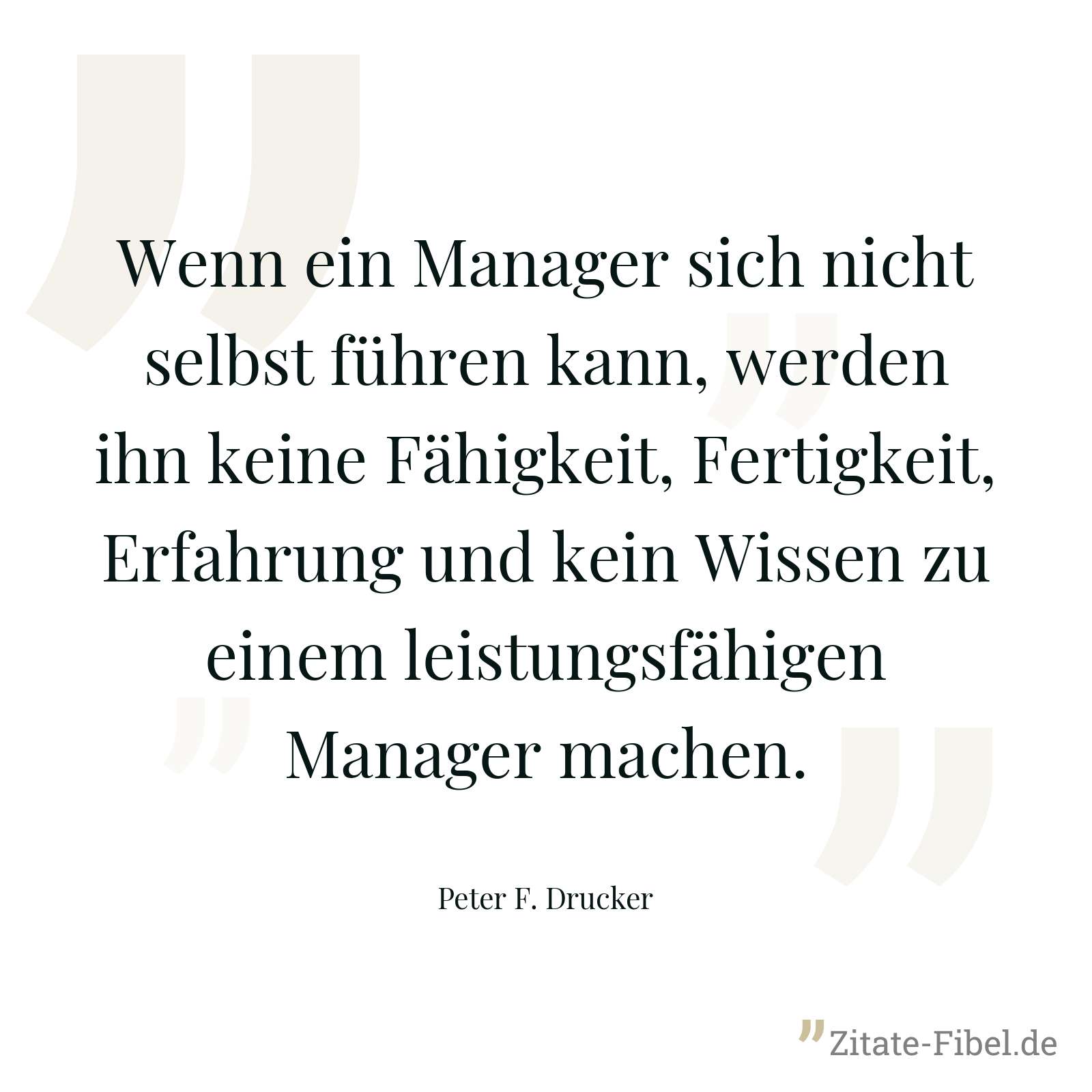 Wenn ein Manager sich nicht selbst führen kann, werden ihn keine Fähigkeit, Fertigkeit, Erfahrung und kein Wissen zu einem leistungsfähigen Manager machen. - Peter F. Drucker
