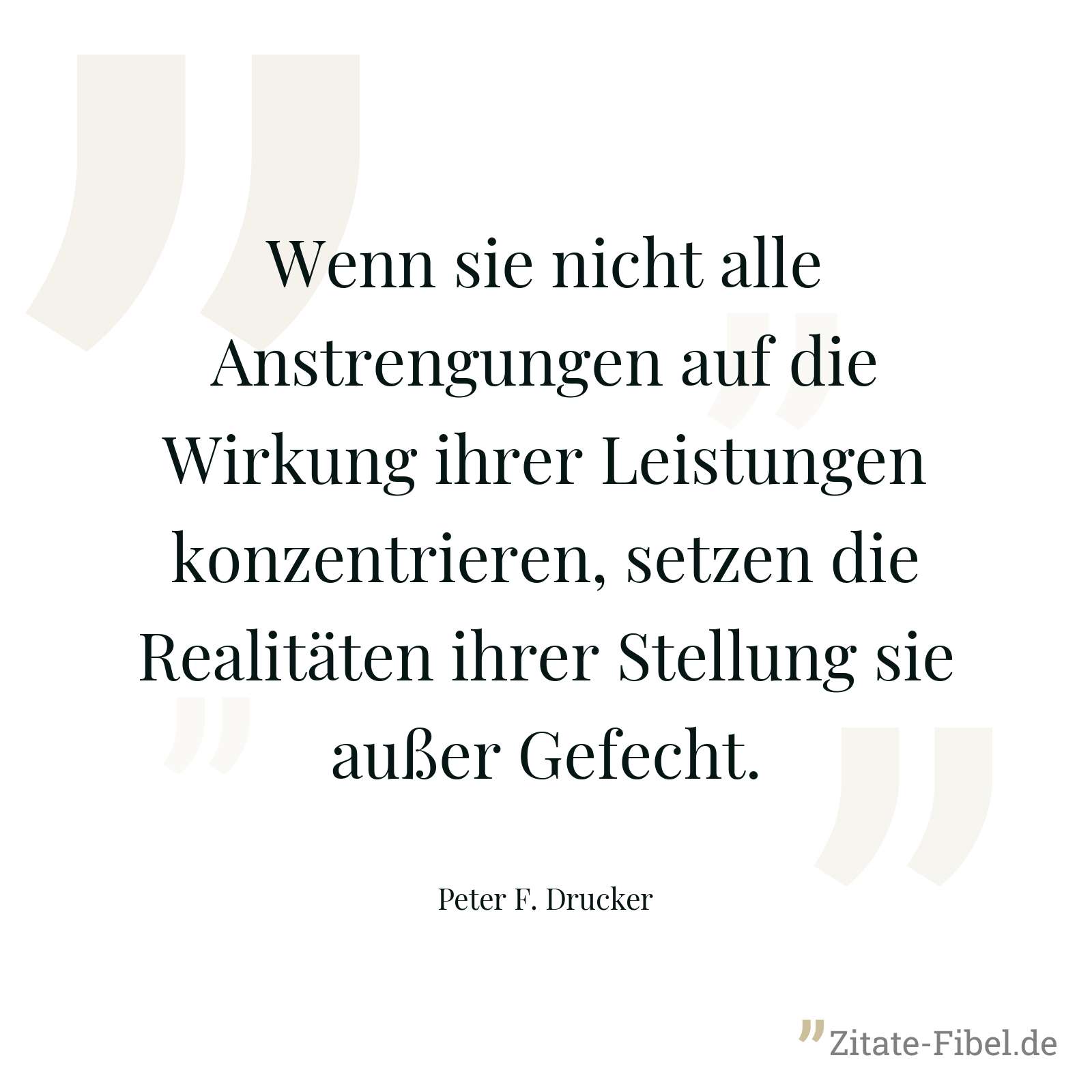 Wenn sie nicht alle Anstrengungen auf die Wirkung ihrer Leistungen konzentrieren, setzen die Realitäten ihrer Stellung sie außer Gefecht. - Peter F. Drucker