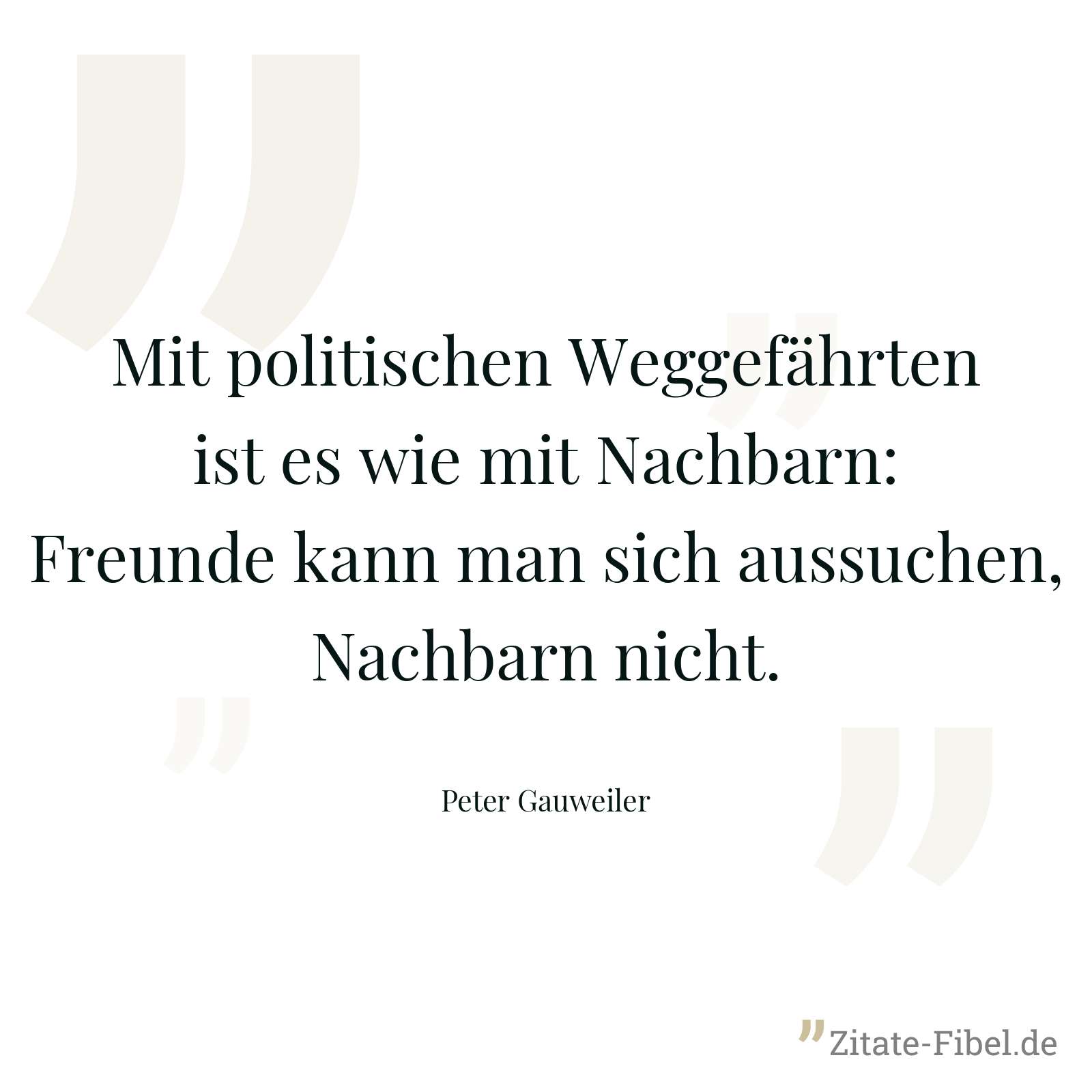 Mit politischen Weggefährten ist es wie mit Nachbarn: Freunde kann man sich aussuchen, Nachbarn nicht. - Peter Gauweiler