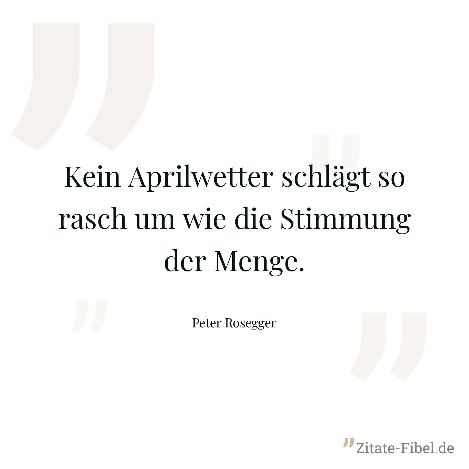 Kein Aprilwetter schlägt so rasch um wie die Stimmung der Menge. - Peter Rosegger