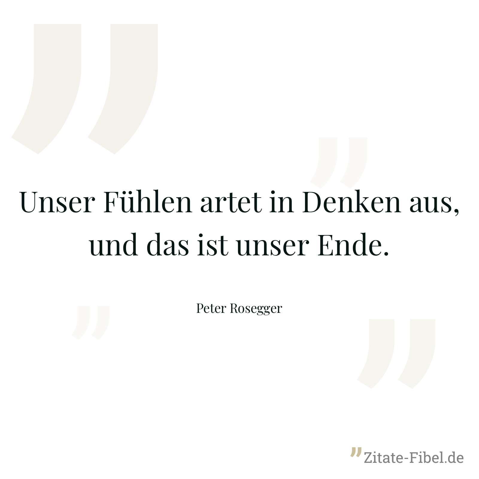 Unser Fühlen artet in Denken aus, und das ist unser Ende. - Peter Rosegger
