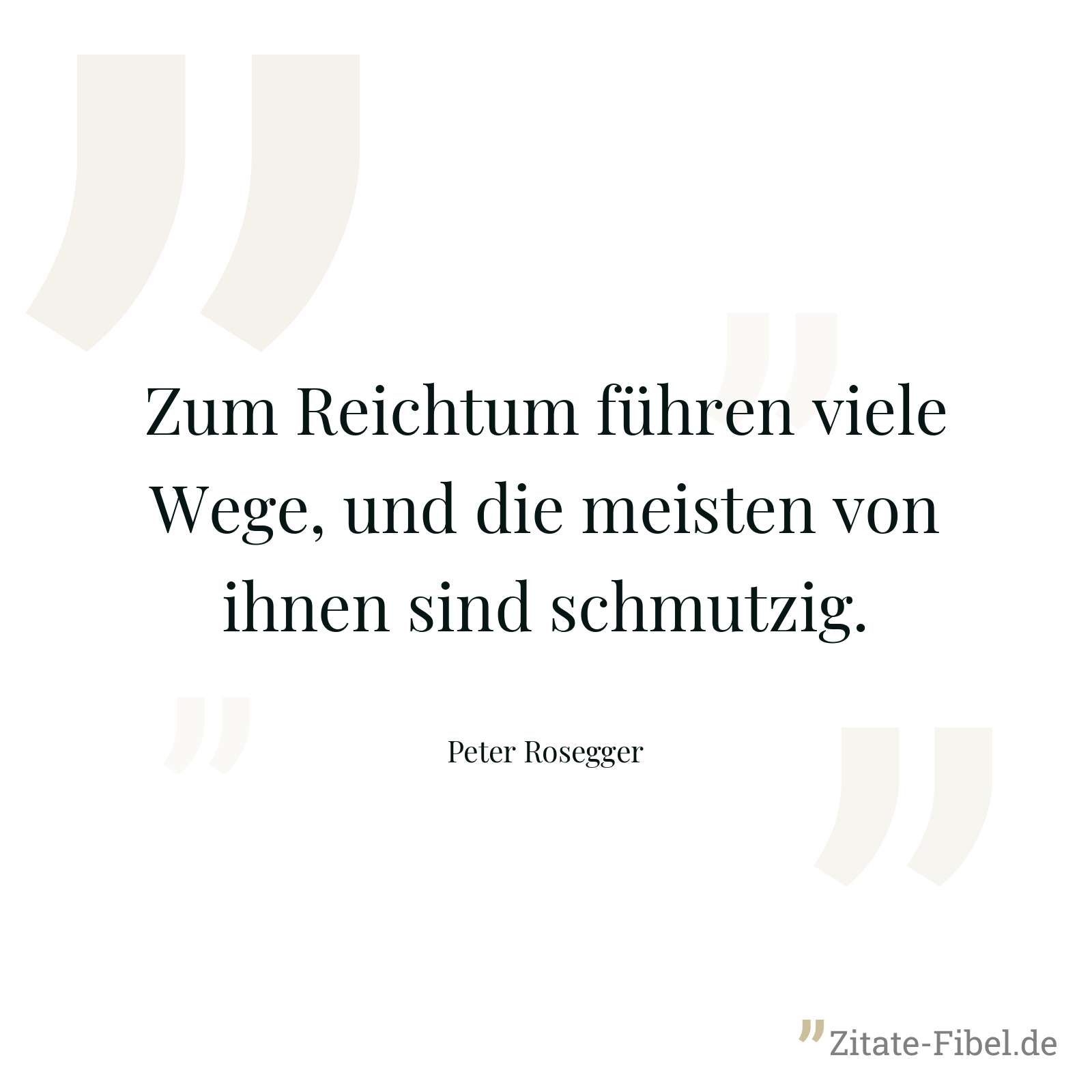 Zum Reichtum führen viele Wege, und die meisten von ihnen sind schmutzig. - Peter Rosegger