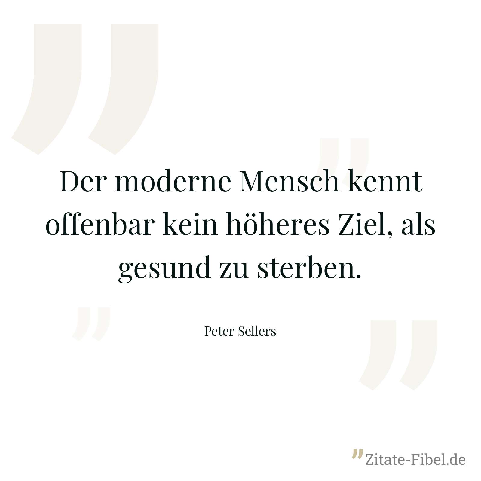 Der moderne Mensch kennt offenbar kein höheres Ziel, als gesund zu sterben. - Peter Sellers