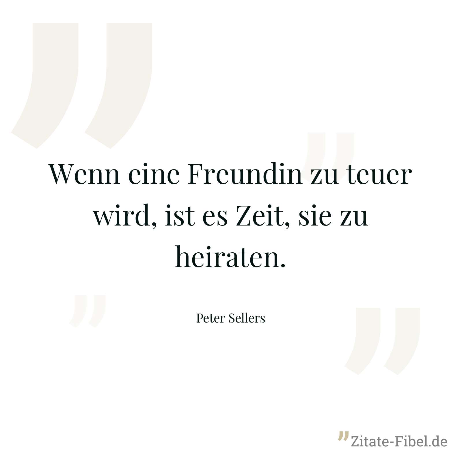Wenn eine Freundin zu teuer wird, ist es Zeit, sie zu heiraten. - Peter Sellers