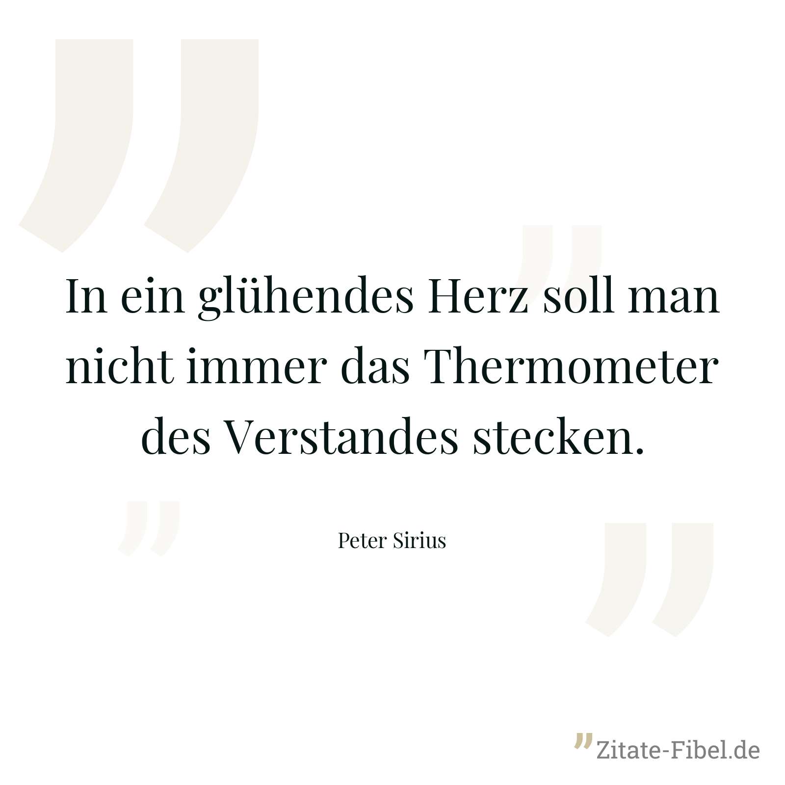 In ein glühendes Herz soll man nicht immer das Thermometer des Verstandes stecken. - Peter Sirius
