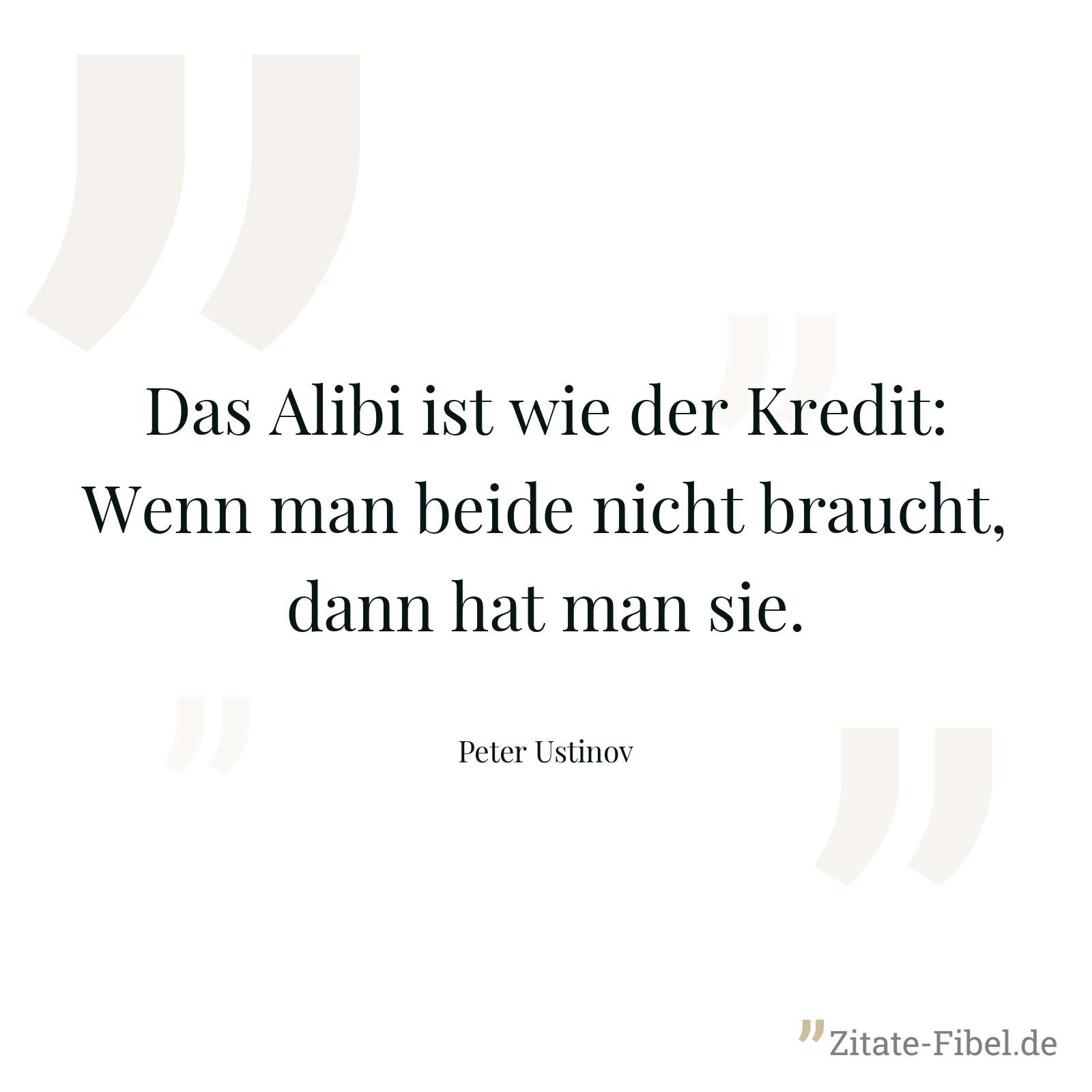 Das Alibi ist wie der Kredit: Wenn man beide nicht braucht, dann hat man sie. - Peter Ustinov