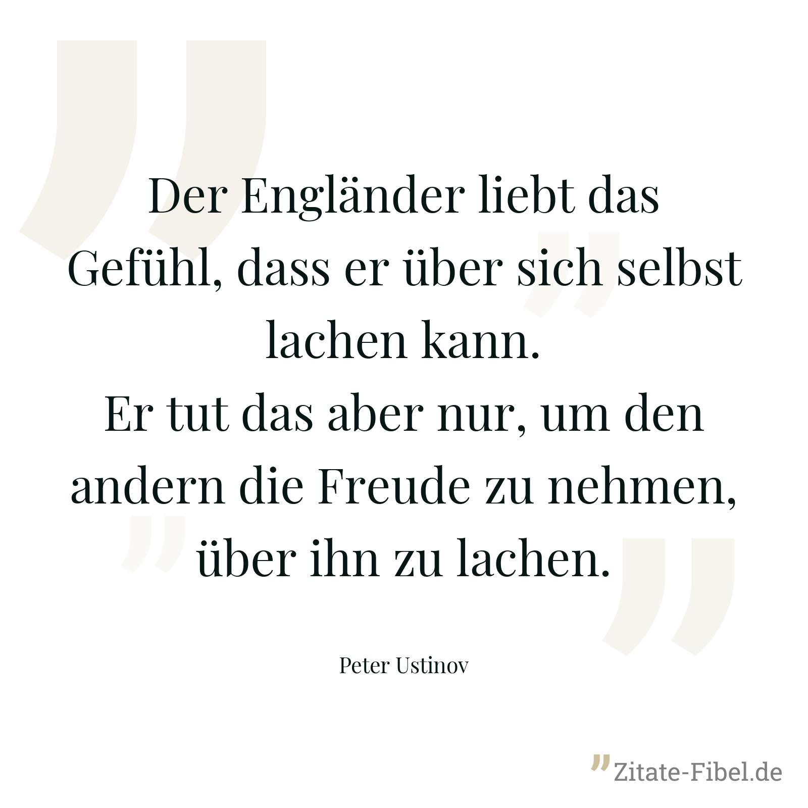 Der Engländer liebt das Gefühl, dass er über sich selbst lachen kann. Er tut das aber nur, um den andern die Freude zu nehmen, über ihn zu lachen. - Peter Ustinov
