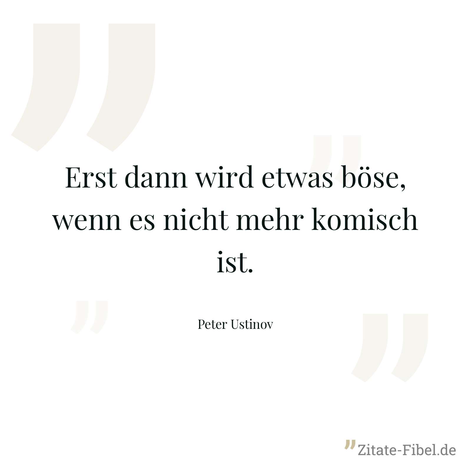 Erst dann wird etwas böse, wenn es nicht mehr komisch ist. - Peter Ustinov