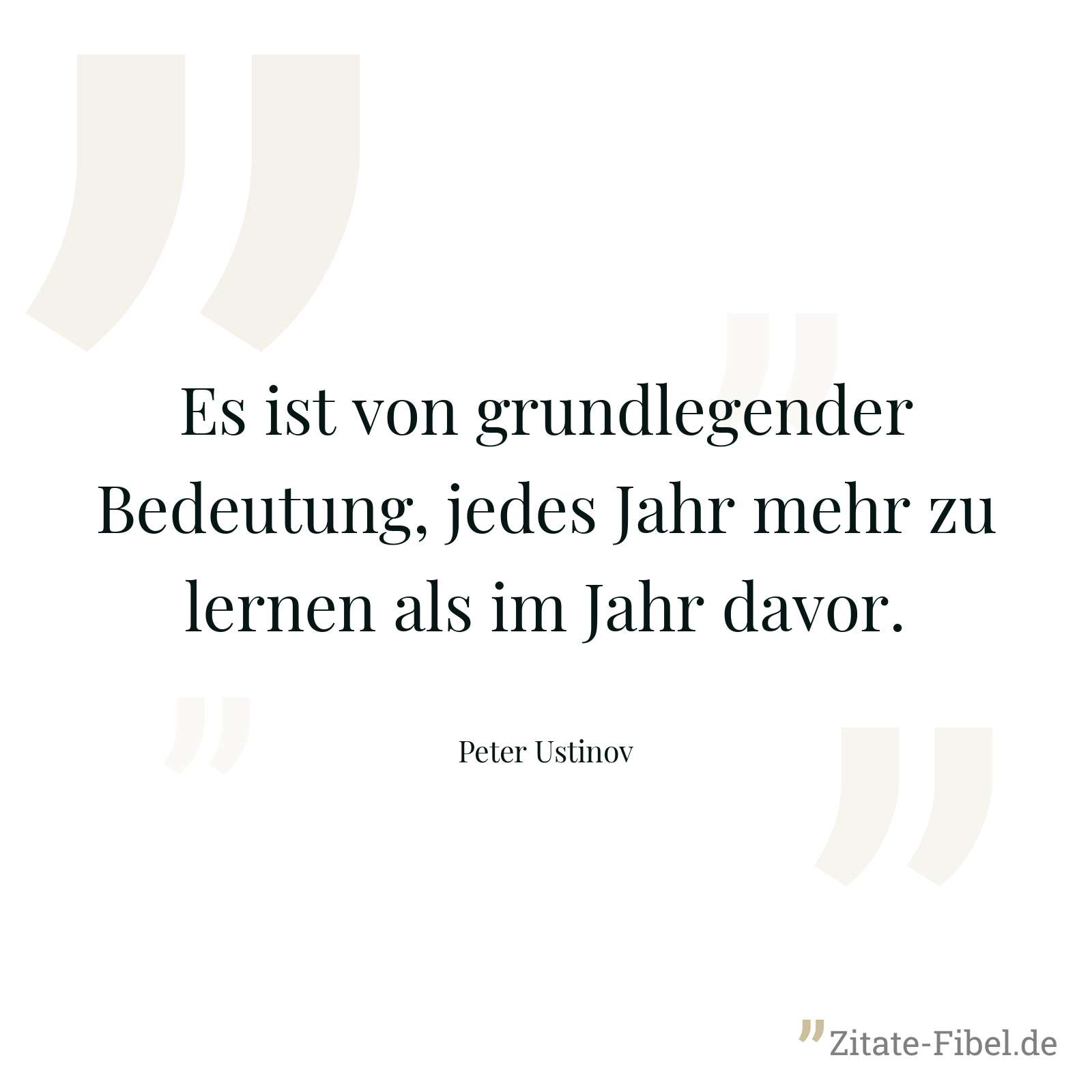 Es ist von grundlegender Bedeutung, jedes Jahr mehr zu lernen als im Jahr davor. - Peter Ustinov