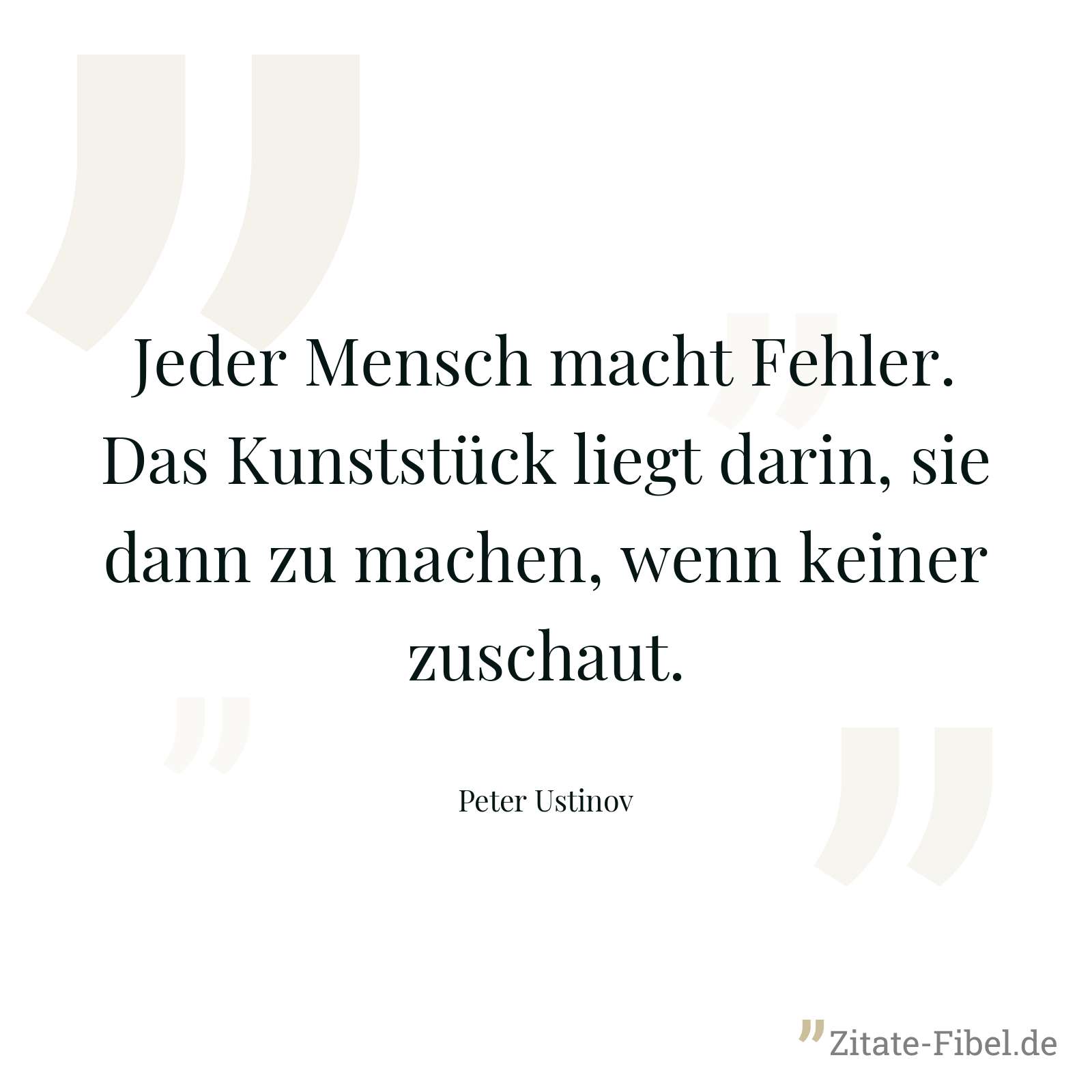 Jeder Mensch macht Fehler. Das Kunststück liegt darin, sie dann zu machen, wenn keiner zuschaut. - Peter Ustinov