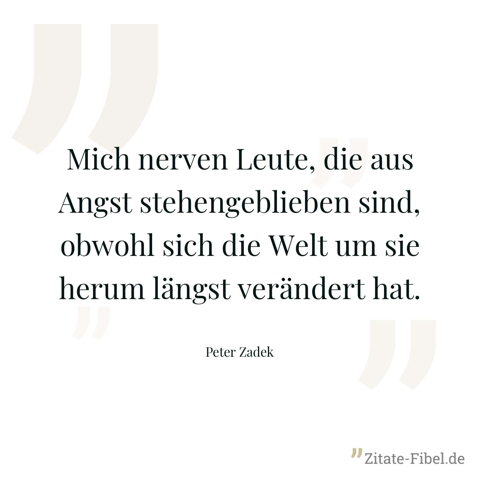 Mich nerven Leute, die aus Angst stehengeblieben sind, obwohl sich die Welt um sie herum längst verändert hat. - Peter Zadek