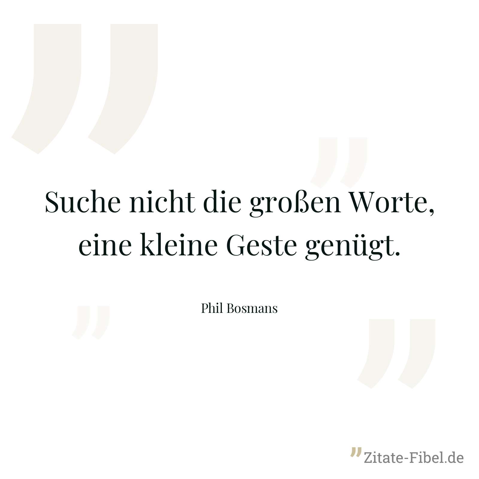 Suche nicht die großen Worte, eine kleine Geste genügt. - Phil Bosmans
