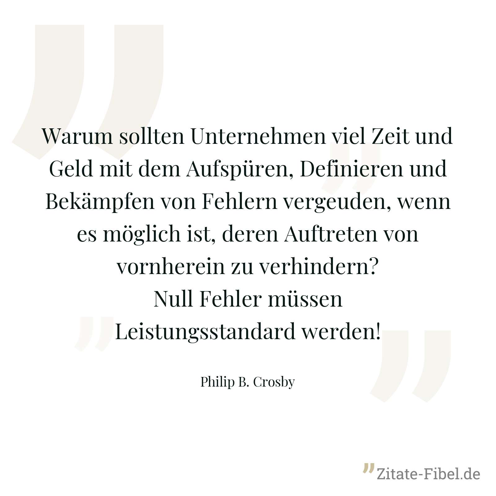 Warum sollten Unternehmen viel Zeit und Geld mit dem Aufspüren, Definieren und Bekämpfen von Fehlern vergeuden, wenn es möglich ist, deren Auftreten von vornherein zu verhindern? Null Fehler müssen Leistungsstandard werden! - Philip B. Crosby
