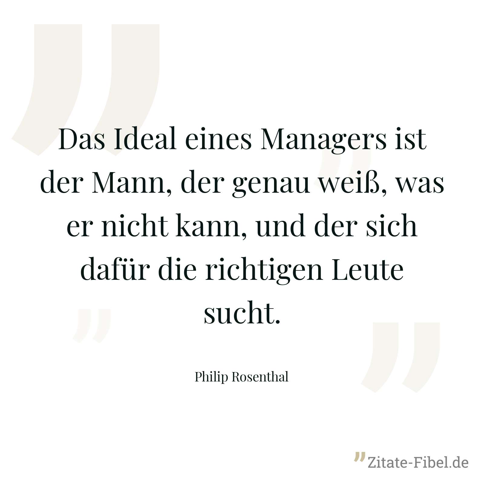 Das Ideal eines Managers ist der Mann, der genau weiß, was er nicht kann, und der sich dafür die richtigen Leute sucht. - Philip Rosenthal