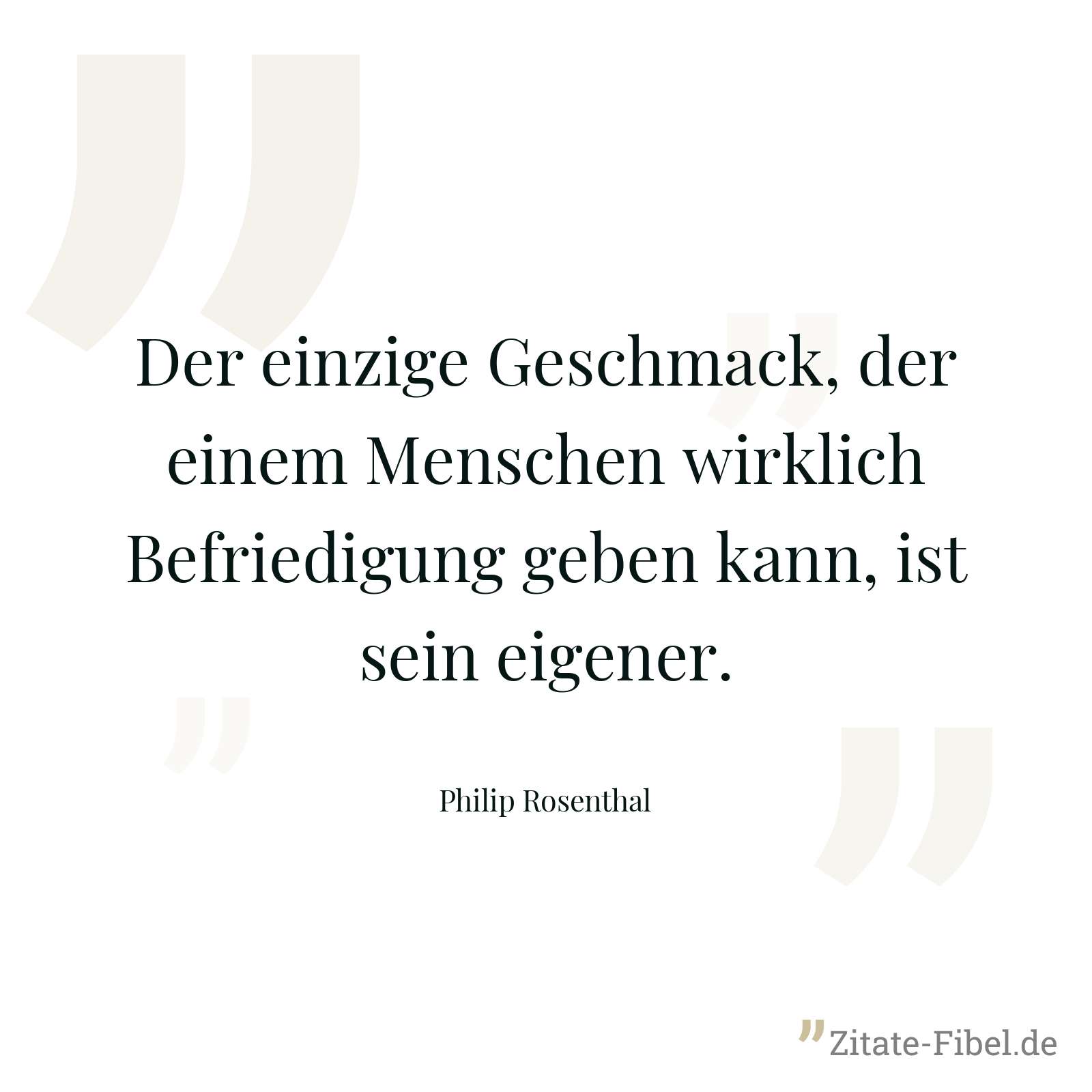 Der einzige Geschmack, der einem Menschen wirklich Befriedigung geben kann, ist sein eigener. - Philip Rosenthal