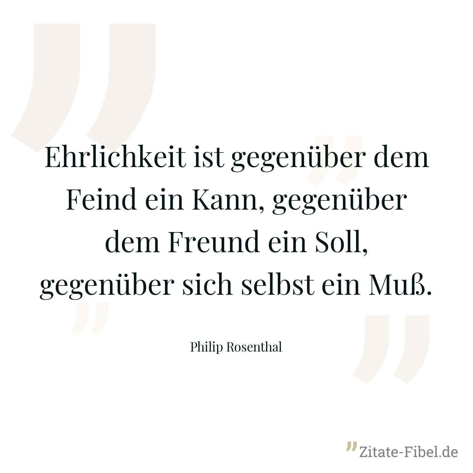 Ehrlichkeit ist gegenüber dem Feind ein Kann, gegenüber dem Freund ein Soll, gegenüber sich selbst ein Muß. - Philip Rosenthal