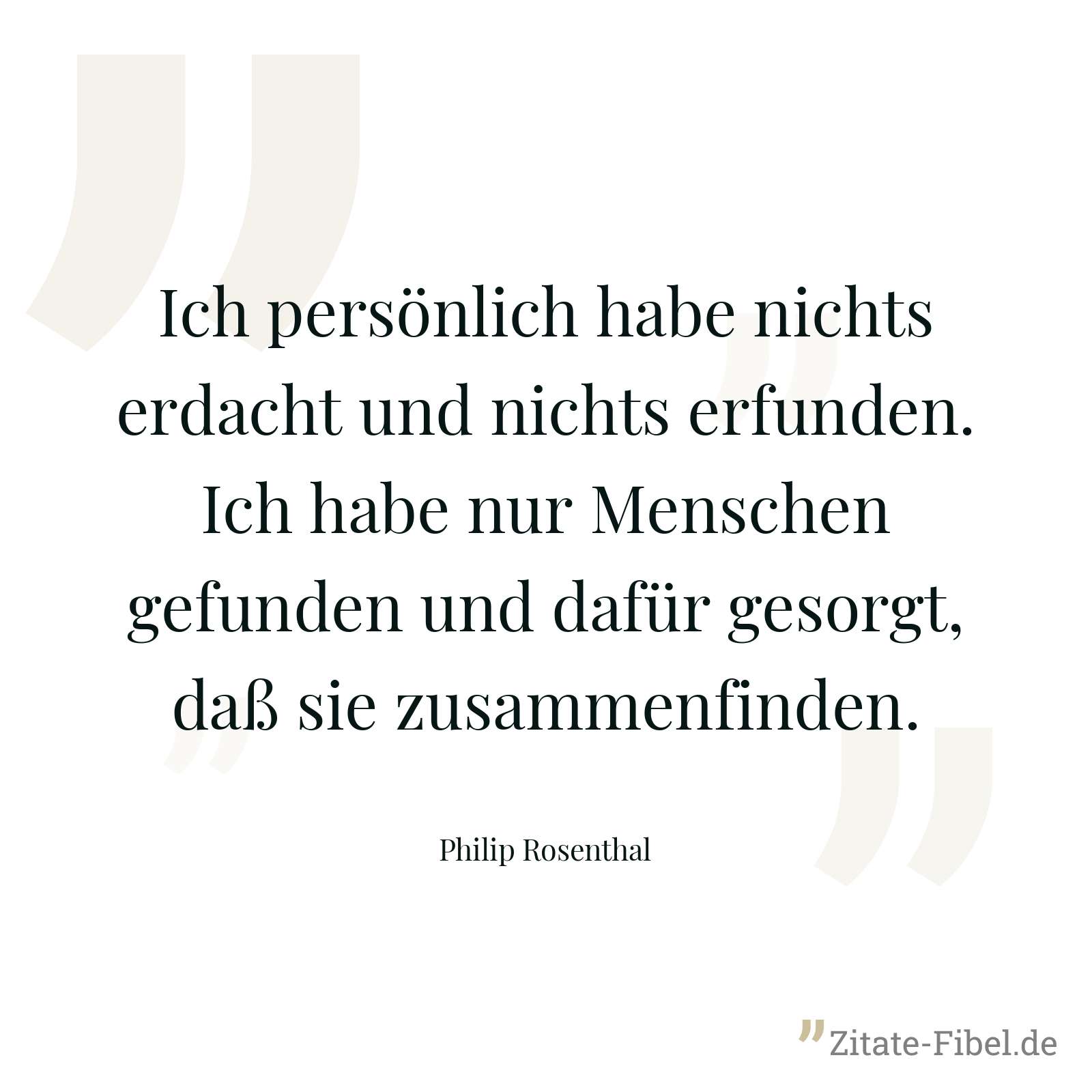Ich persönlich habe nichts erdacht und nichts erfunden. Ich habe nur Menschen gefunden und dafür gesorgt, daß sie zusammenfinden. - Philip Rosenthal