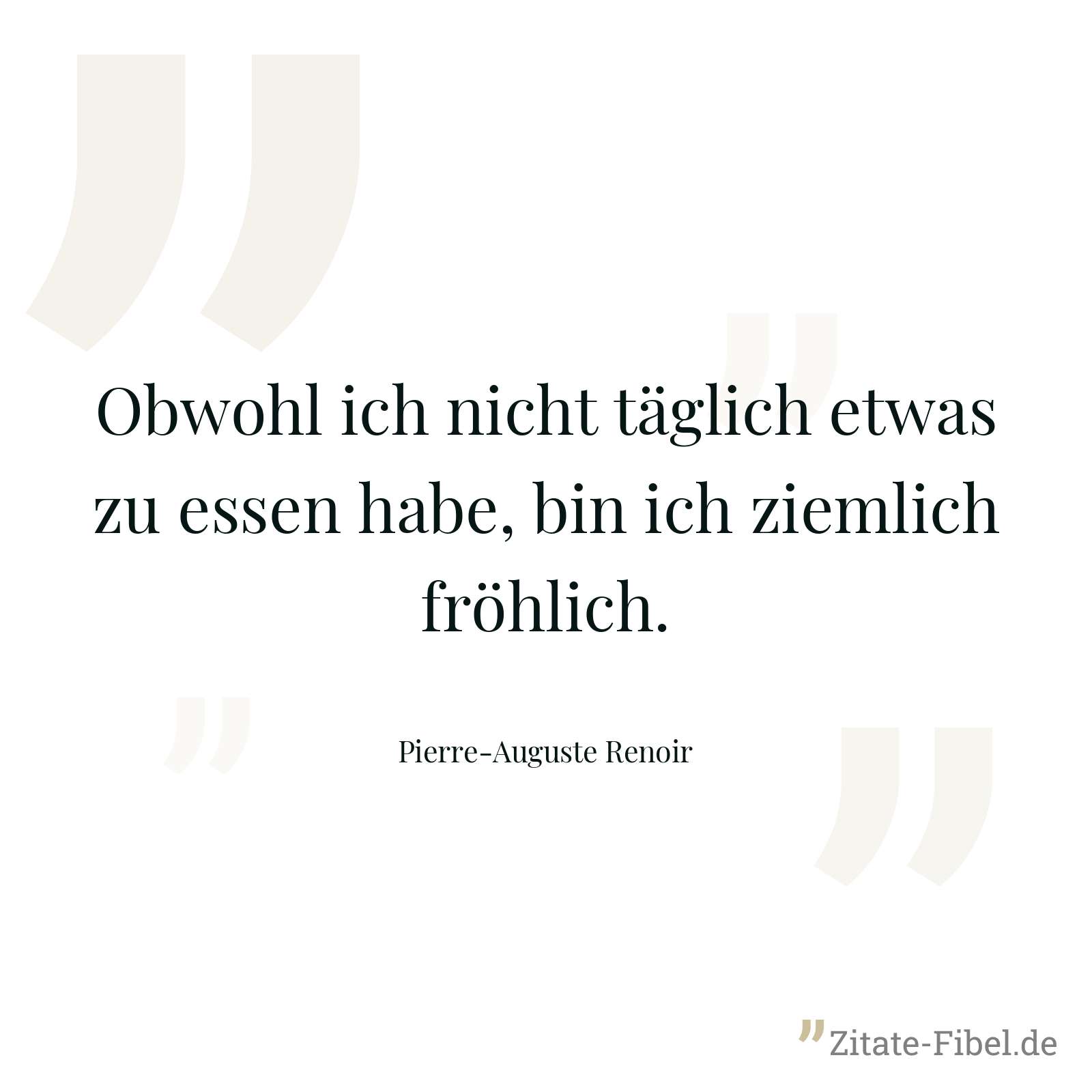 Obwohl ich nicht täglich etwas zu essen habe, bin ich ziemlich fröhlich. - Pierre-Auguste Renoir