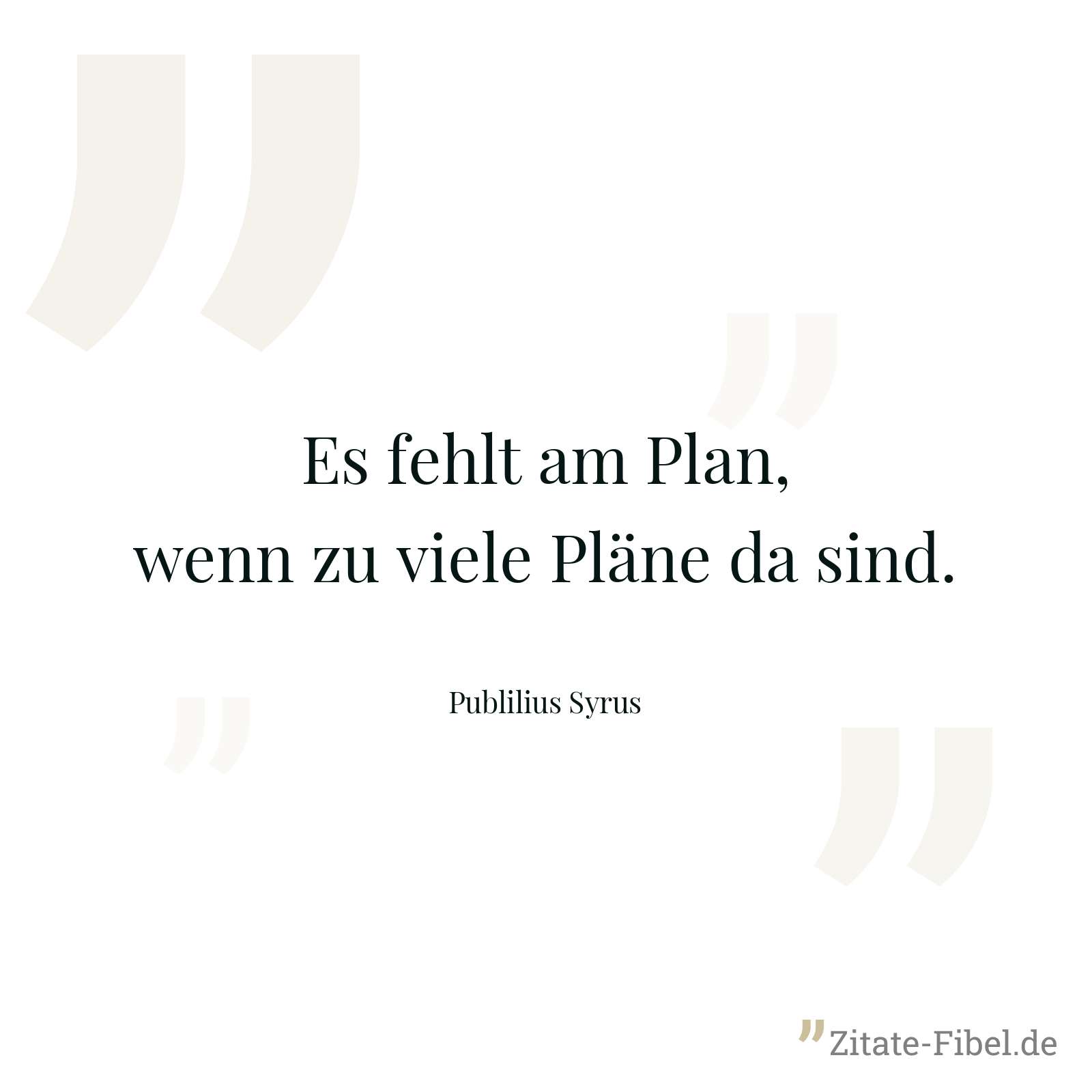 Es fehlt am Plan, wenn zu viele Pläne da sind. - Publilius Syrus