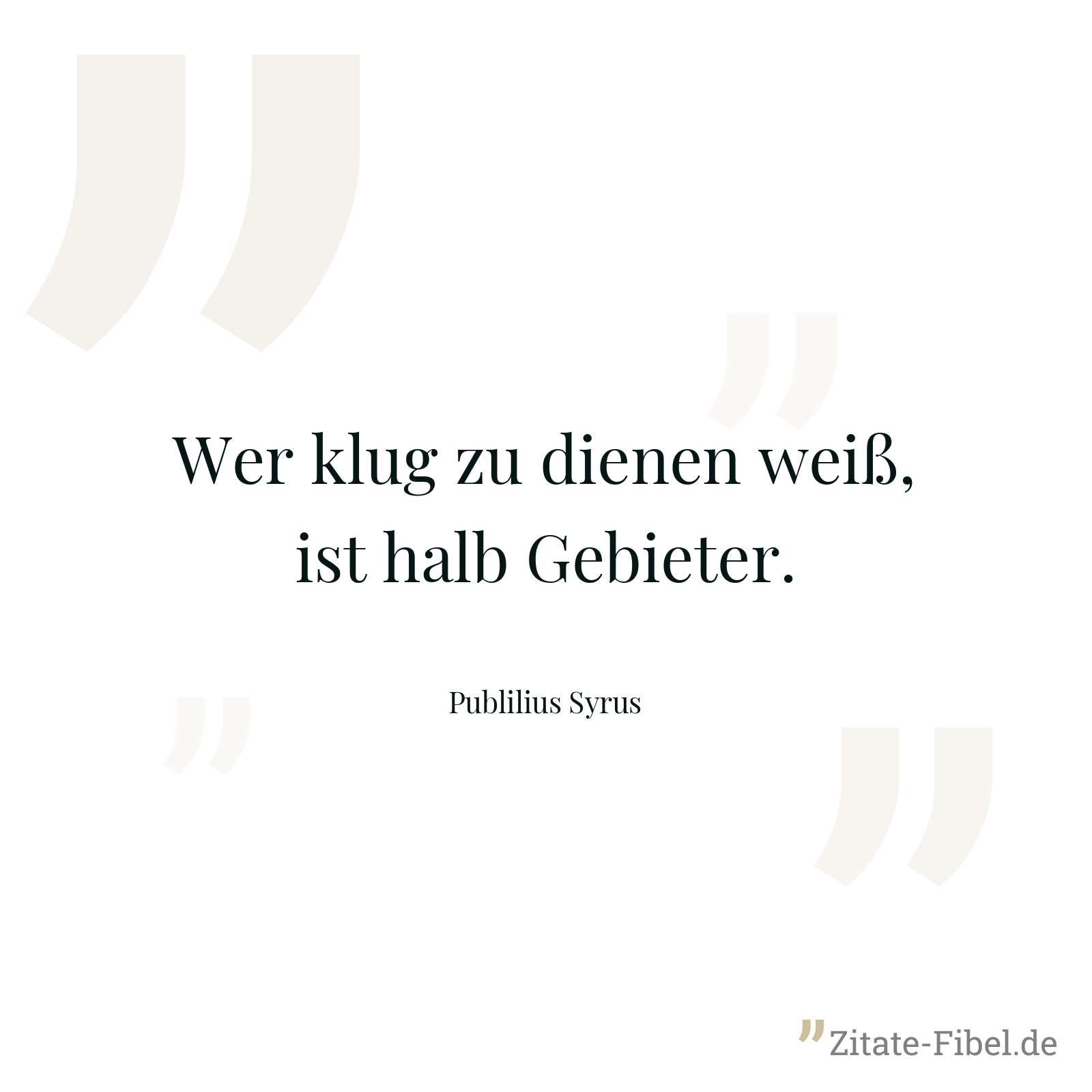 Wer klug zu dienen weiß, ist halb Gebieter. - Publilius Syrus