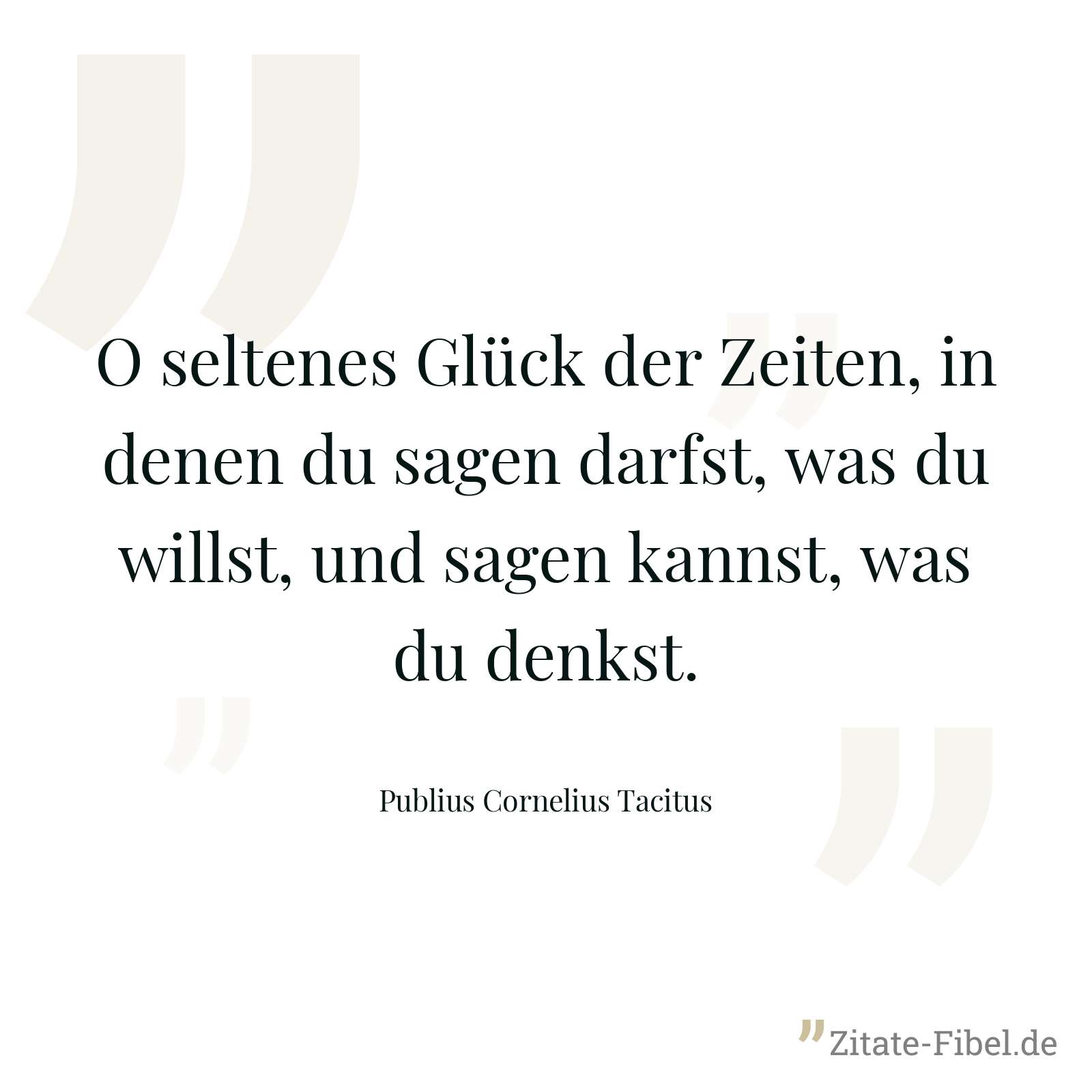 O seltenes Glück der Zeiten, in denen du sagen darfst, was du willst, und sagen kannst, was du denkst. - Publius Cornelius Tacitus