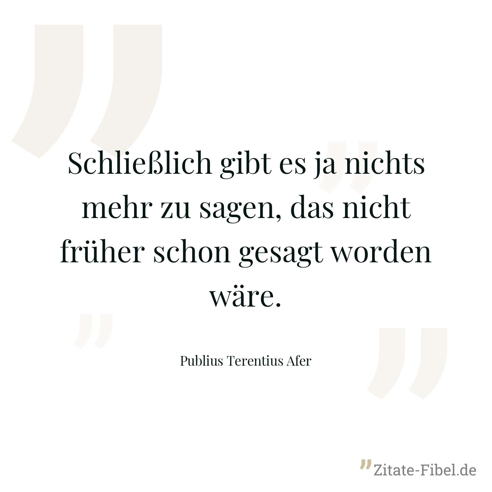 Schließlich gibt es ja nichts mehr zu sagen, das nicht früher schon gesagt worden wäre. - Publius Terentius Afer