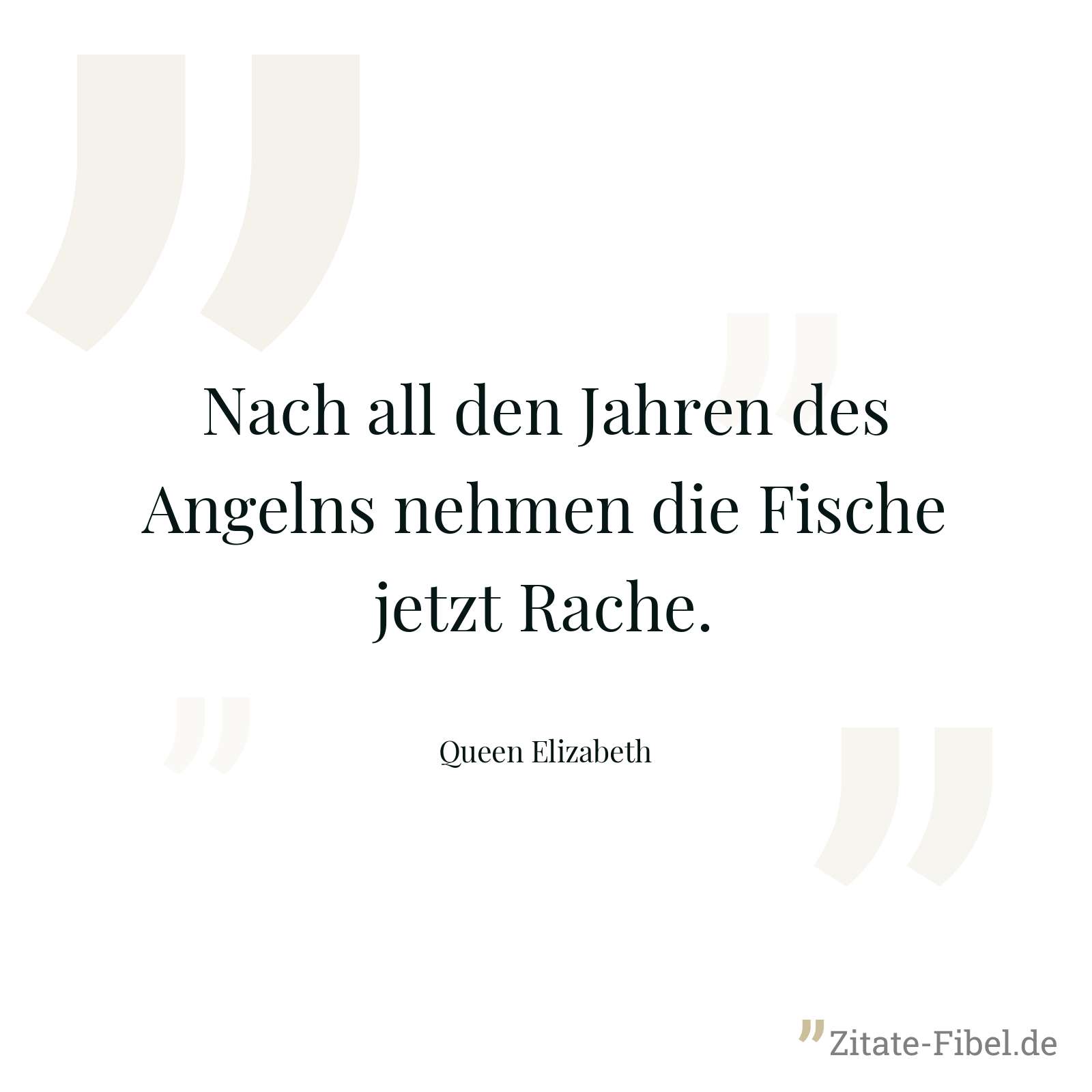 Nach all den Jahren des Angelns nehmen die Fische jetzt Rache. - Queen Elizabeth