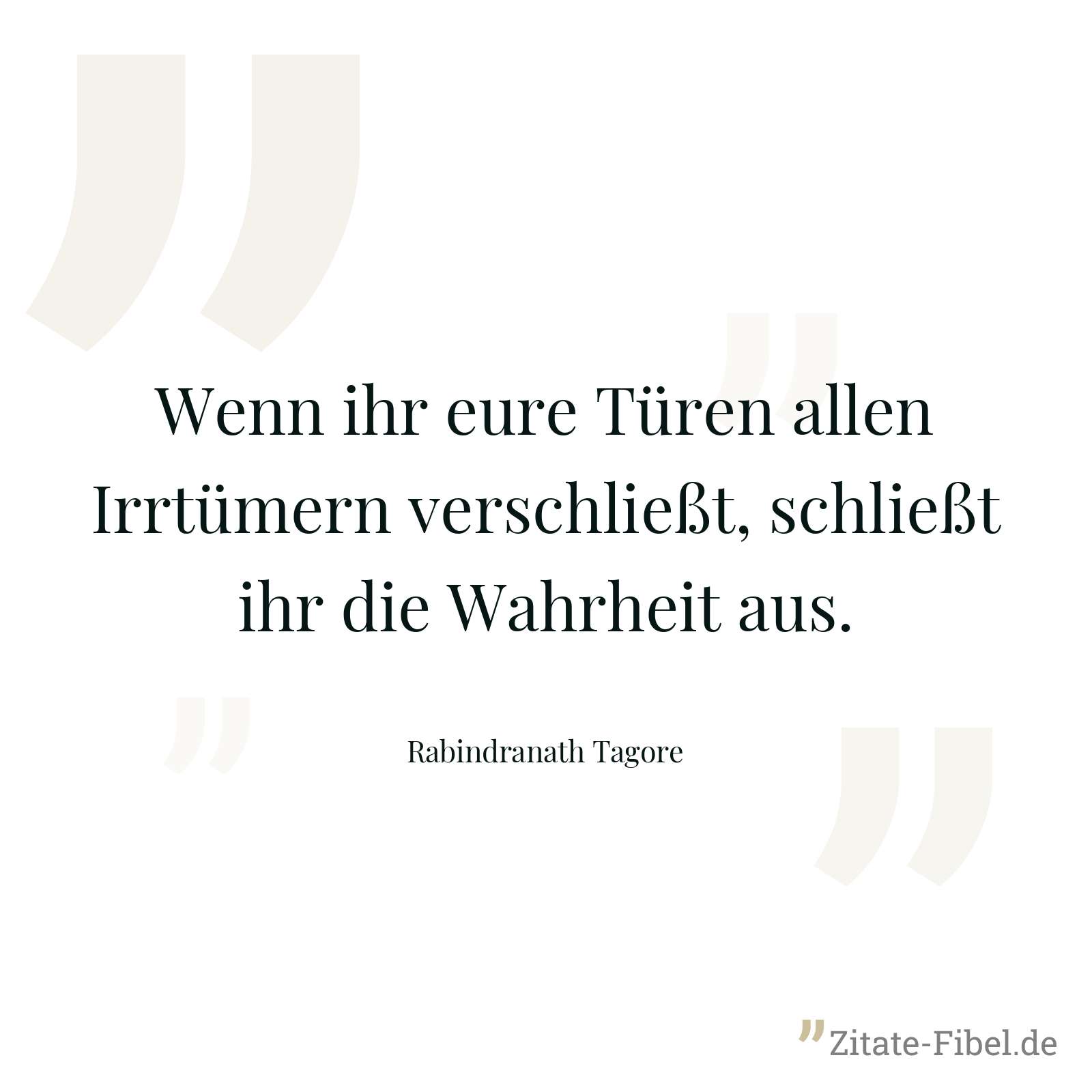 Wenn ihr eure Türen allen Irrtümern verschließt, schließt ihr die Wahrheit aus. - Rabindranath Tagore