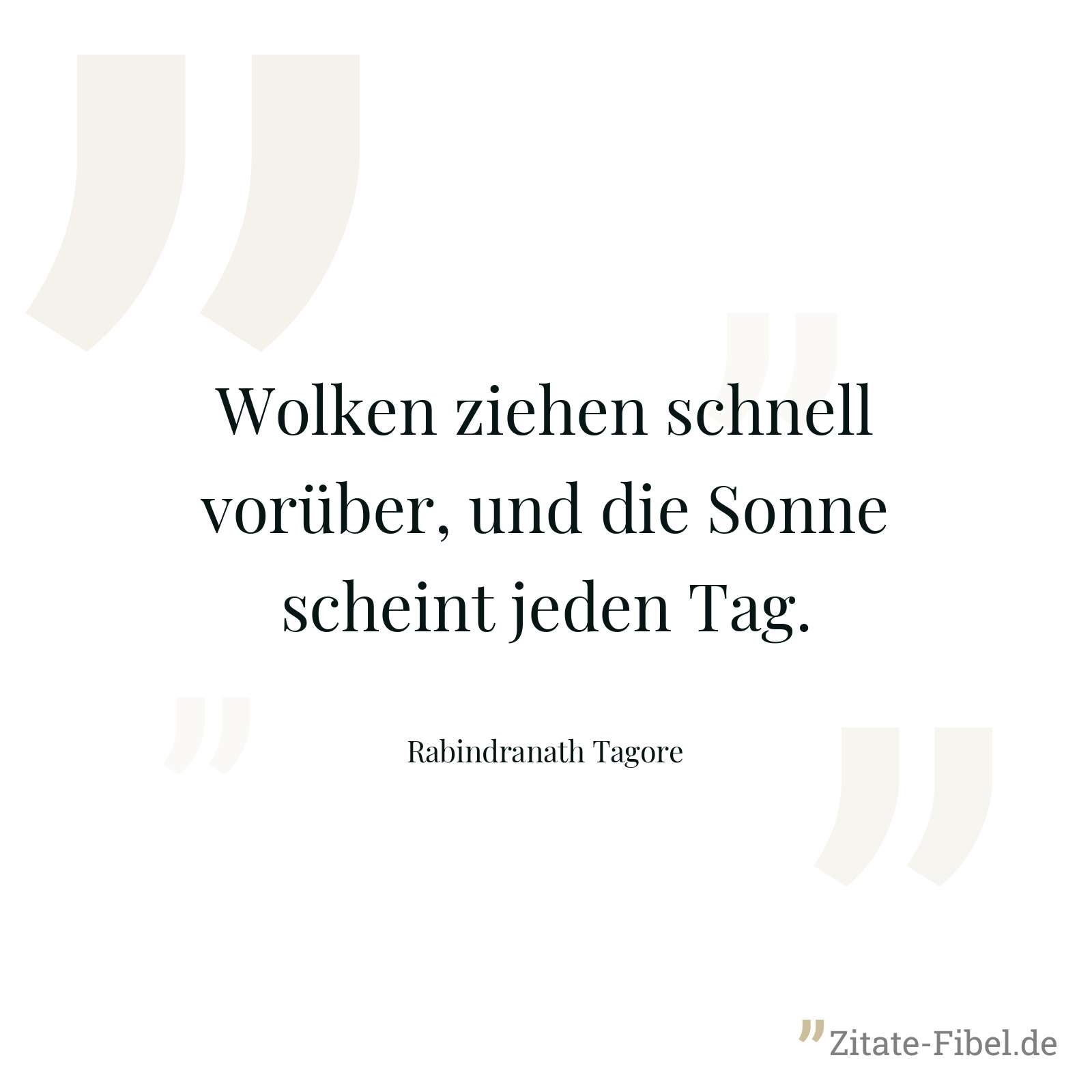 Wolken ziehen schnell vorüber, und die Sonne scheint jeden Tag. - Rabindranath Tagore
