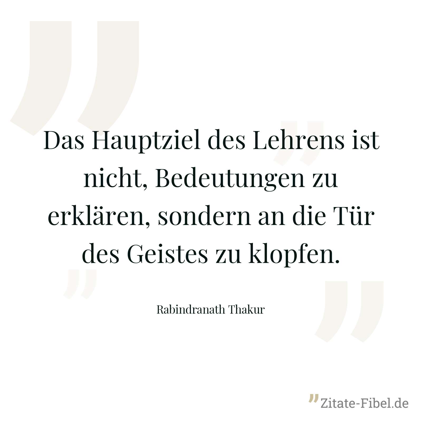 Das Hauptziel des Lehrens ist nicht, Bedeutungen zu erklären, sondern an die Tür des Geistes zu klopfen. - Rabindranath Thakur