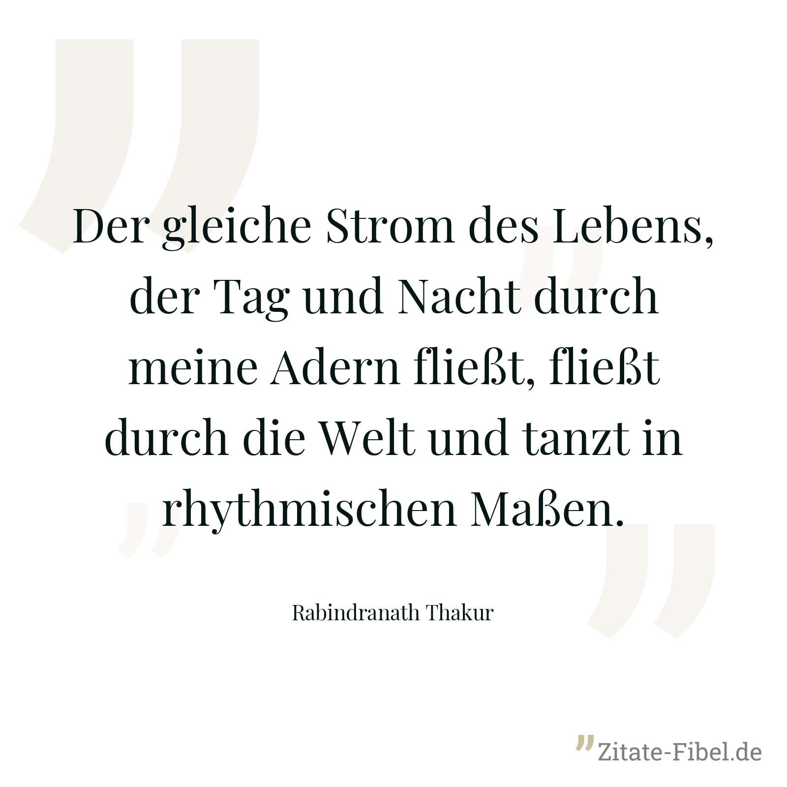 Der gleiche Strom des Lebens, der Tag und Nacht durch meine Adern fließt, fließt durch die Welt und tanzt in rhythmischen Maßen. - Rabindranath Thakur