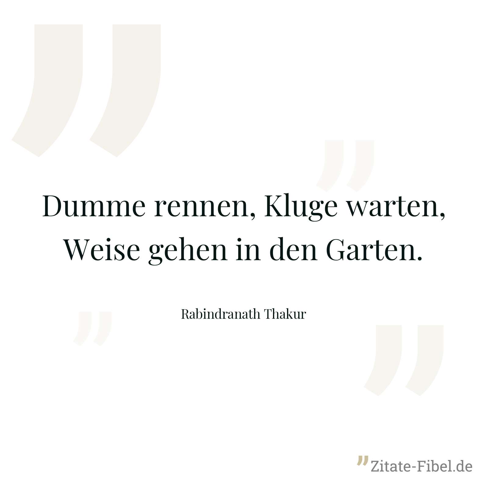 Dumme rennen, Kluge warten, Weise gehen in den Garten. - Rabindranath Thakur