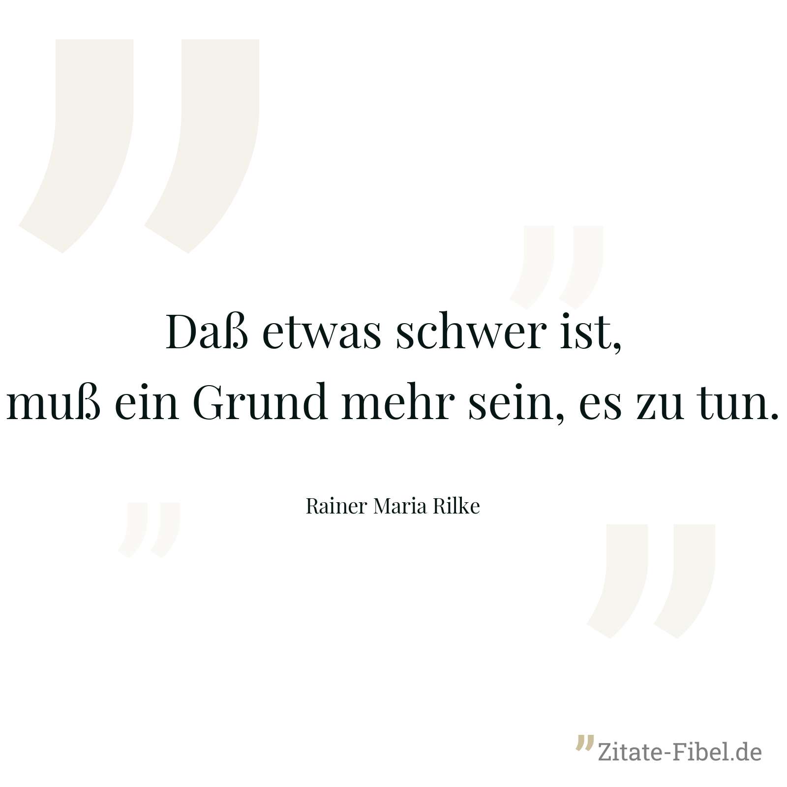 Daß etwas schwer ist, muß ein Grund mehr sein, es zu tun. - Rainer Maria Rilke
