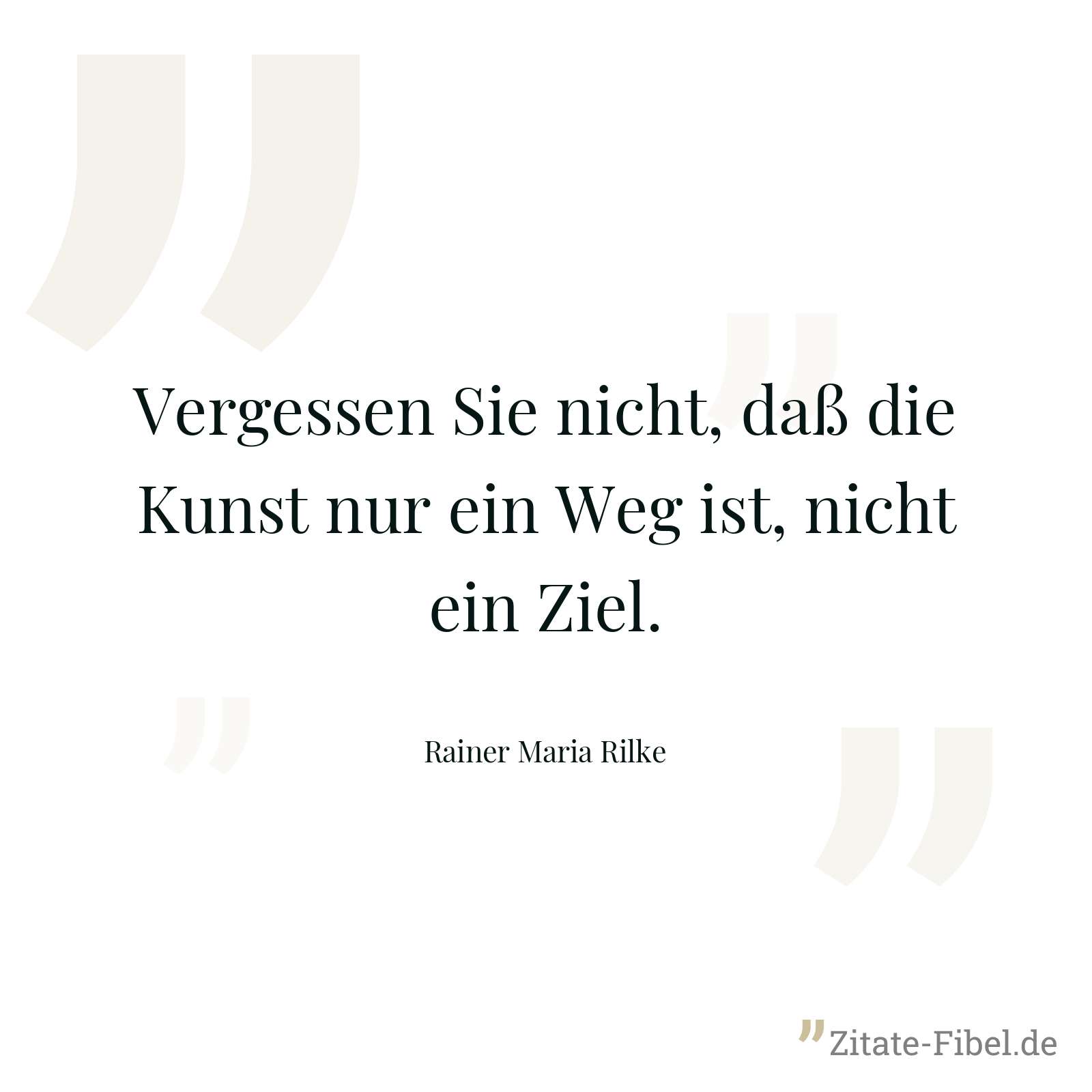 Vergessen Sie nicht, daß die Kunst nur ein Weg ist, nicht ein Ziel. - Rainer Maria Rilke